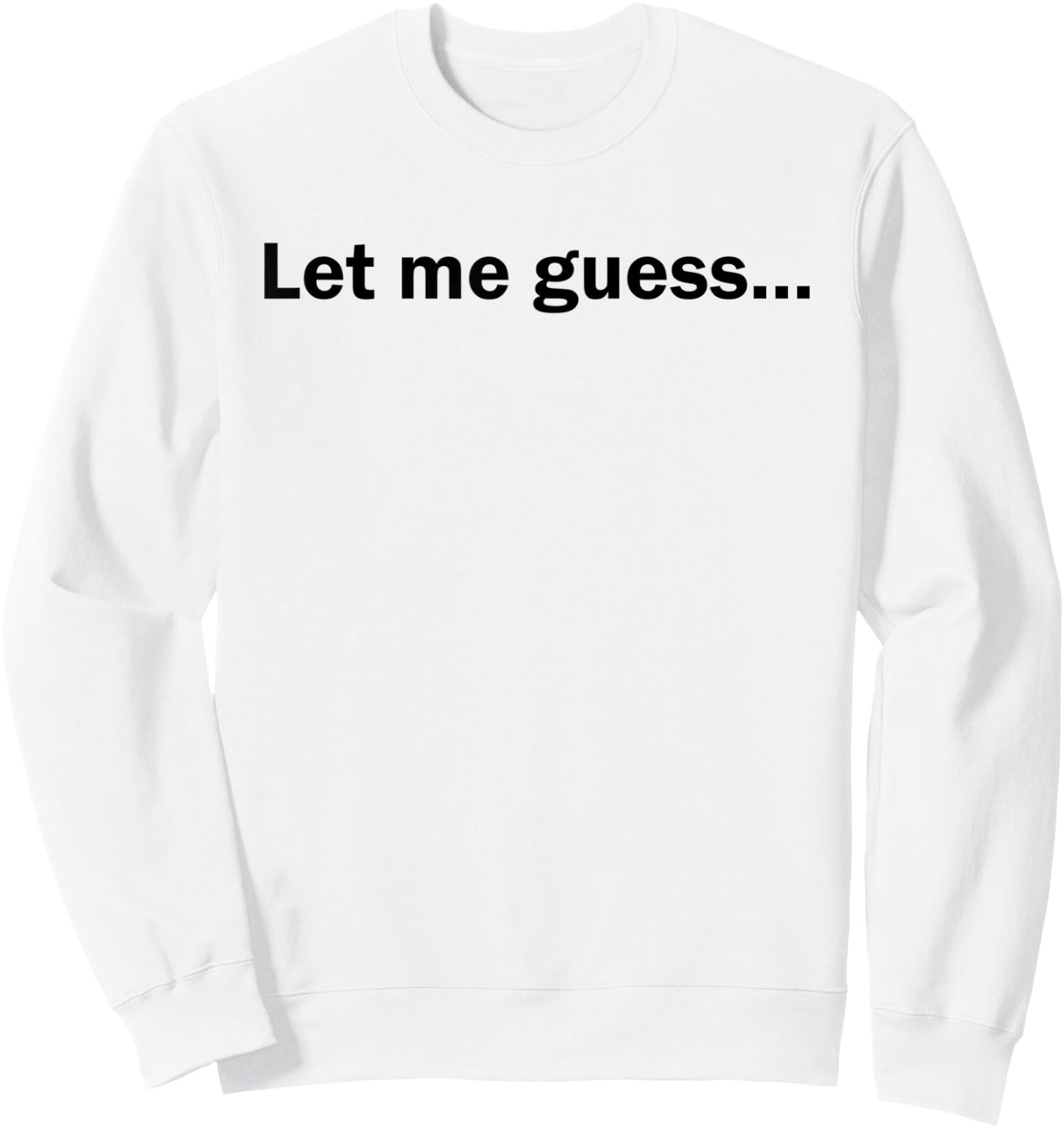 Let Me Guess Funny Meme Shirt Sweatshirt - Sweatshirt | White