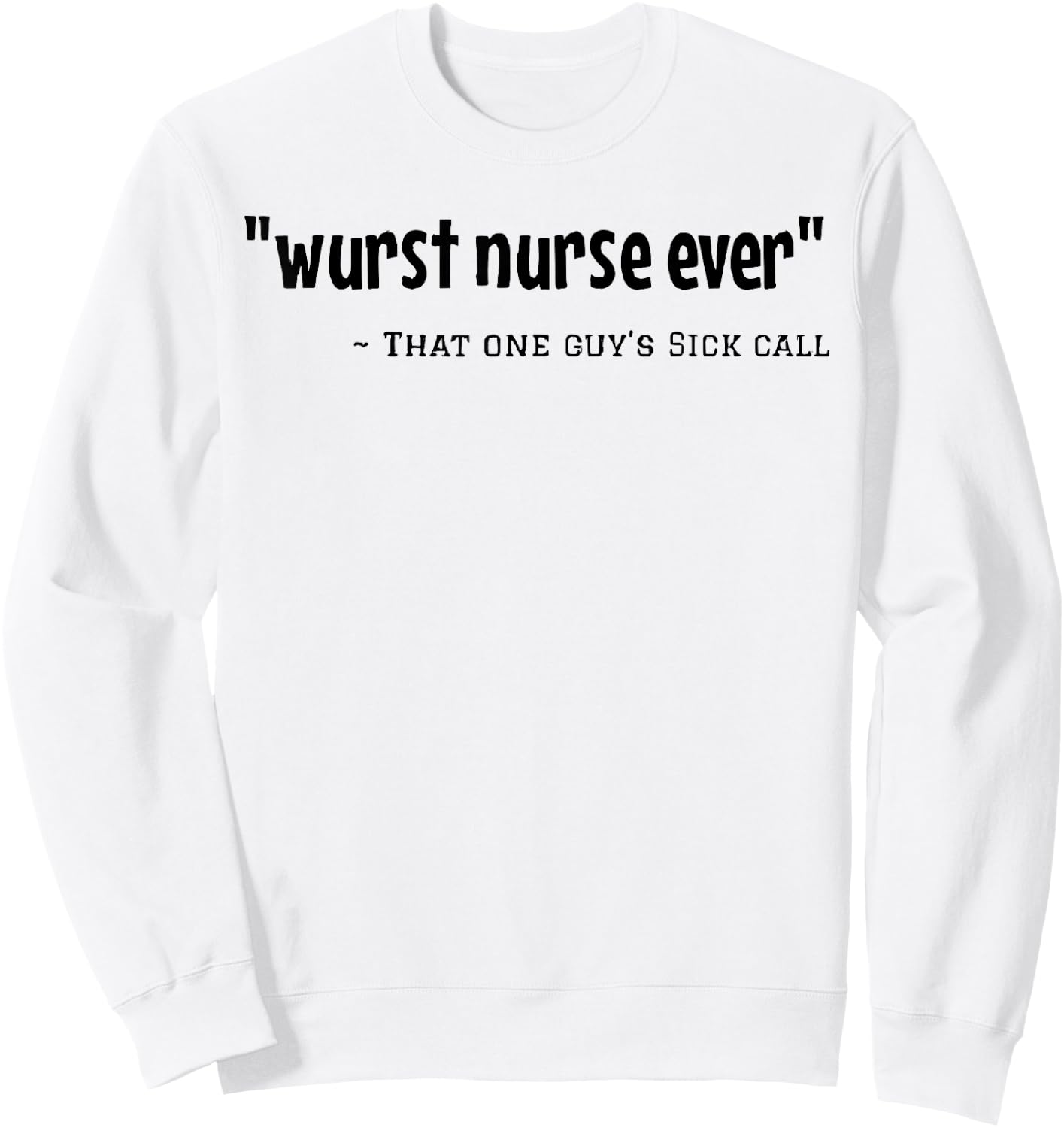 Wurst Nurse Ever That One Guy's Sick Call Funny Saying Quote Sweatshirt - Sweatshirt | White