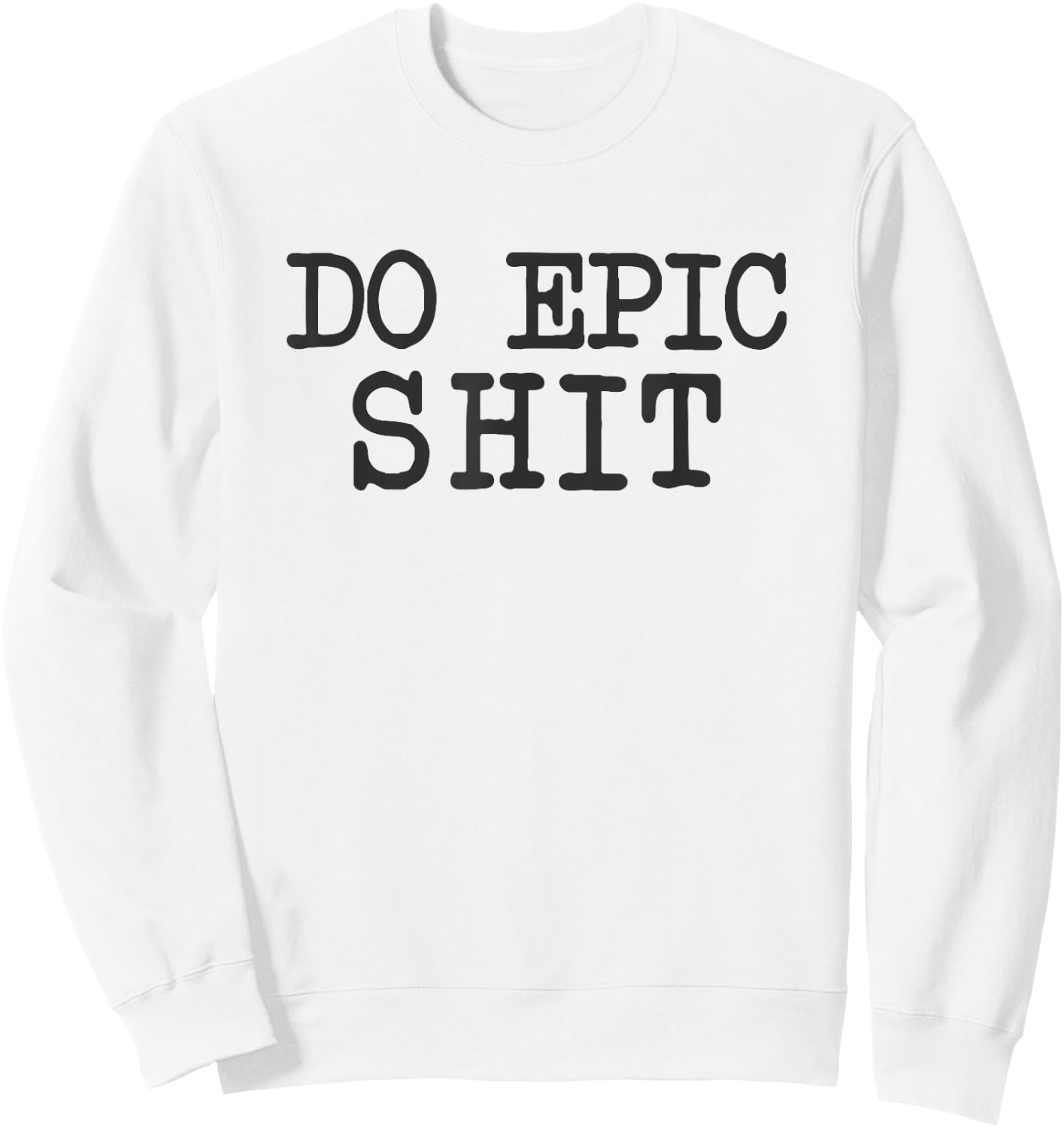 Funny Saying Inspirational Motivational Quote Do Epic Shit Sweatshirt - Sweatshirt | White