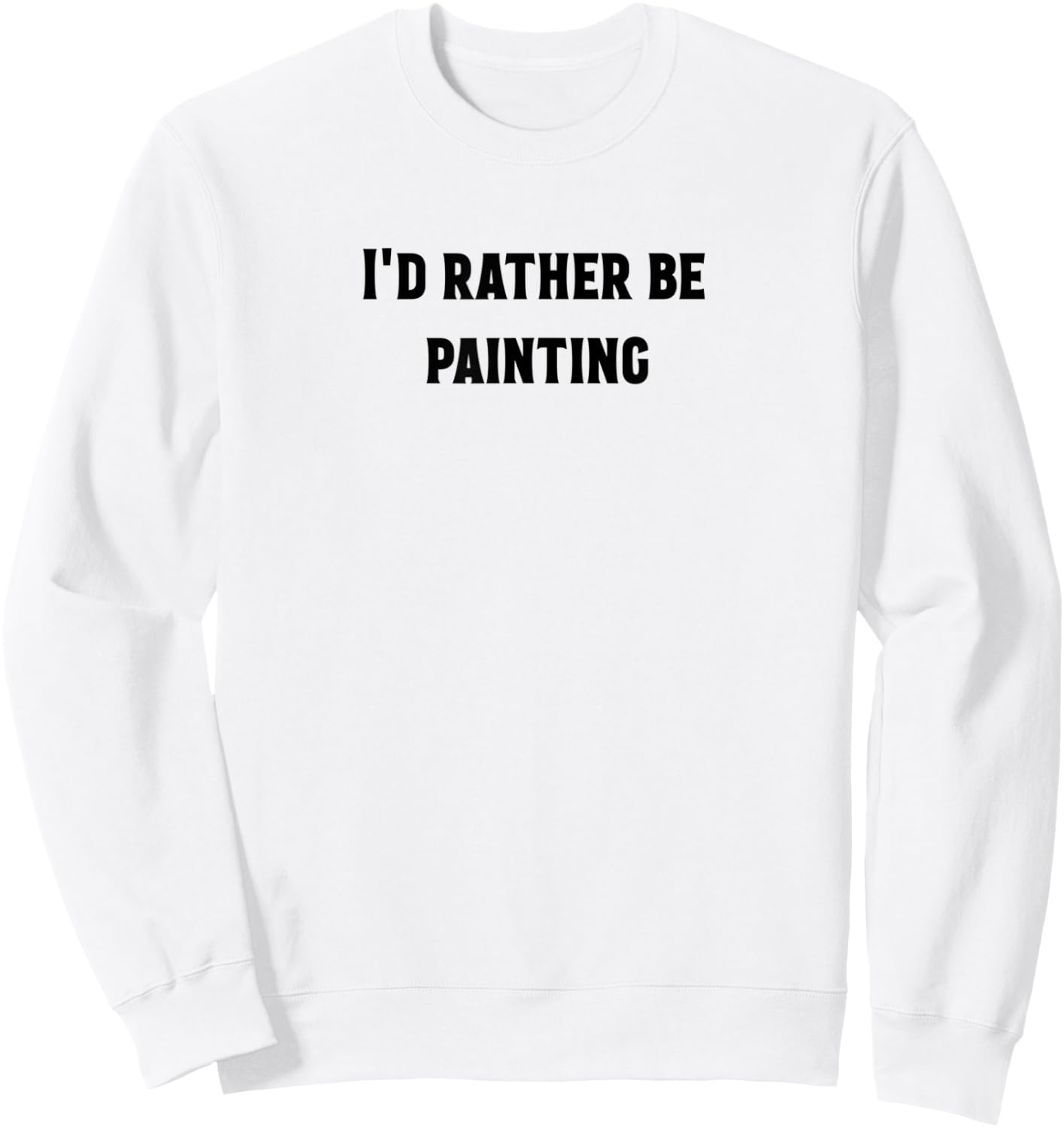 I'd rather be painting , awesome art shirt Sweatshirt - Sweatshirt | White