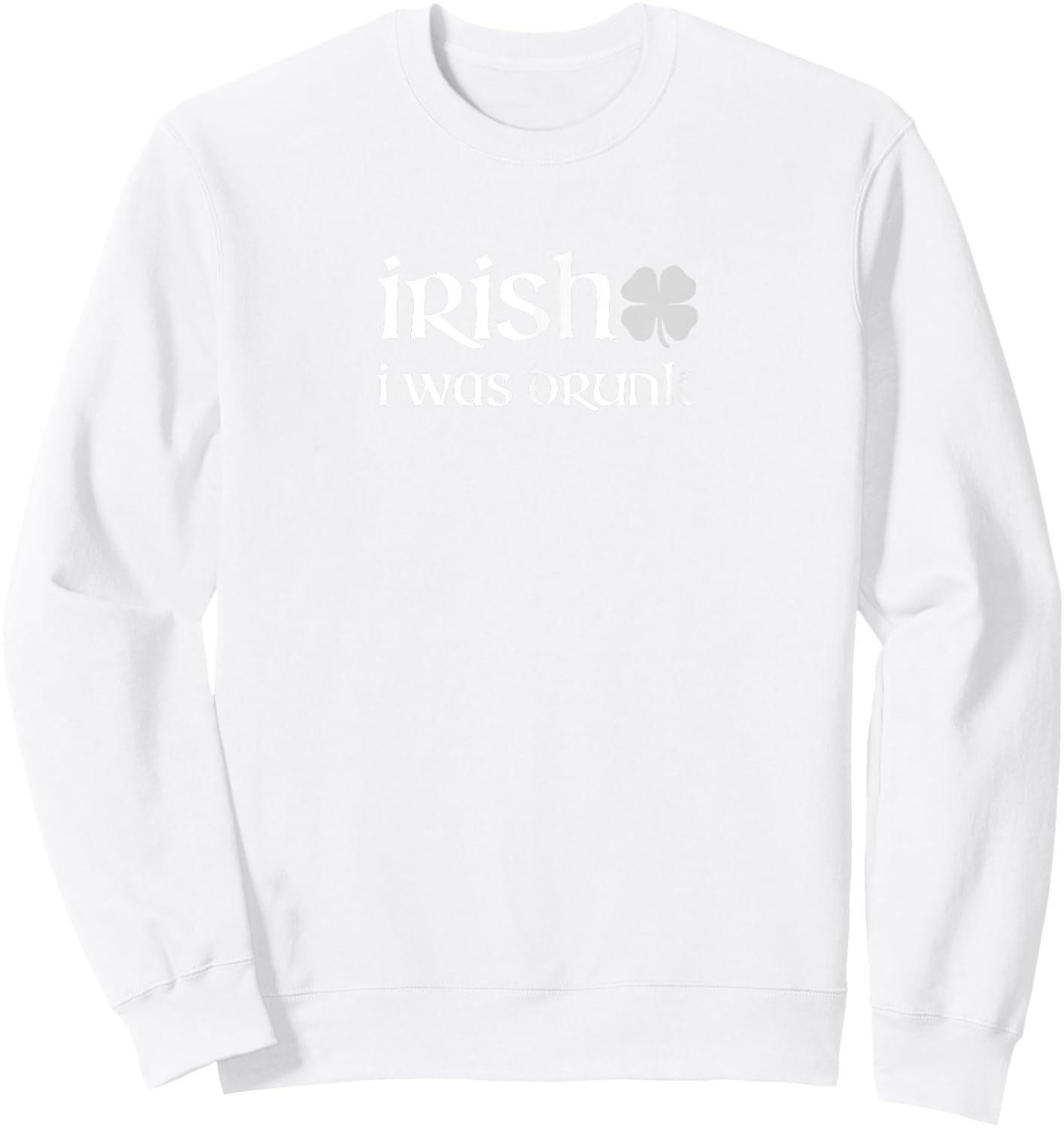 irish i was drunk T Shirt for St. Patrick's Day Sweatshirt - Sweatshirt | White