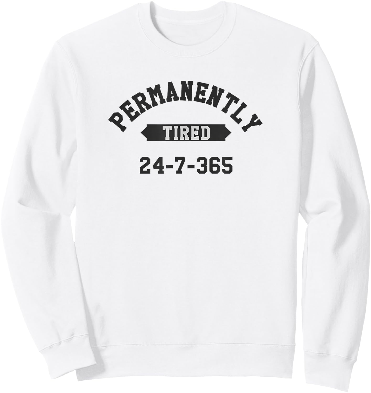 Permanently Tired 24-7-365 Funny T Shirt Sweatshirt - Sweatshirt | White