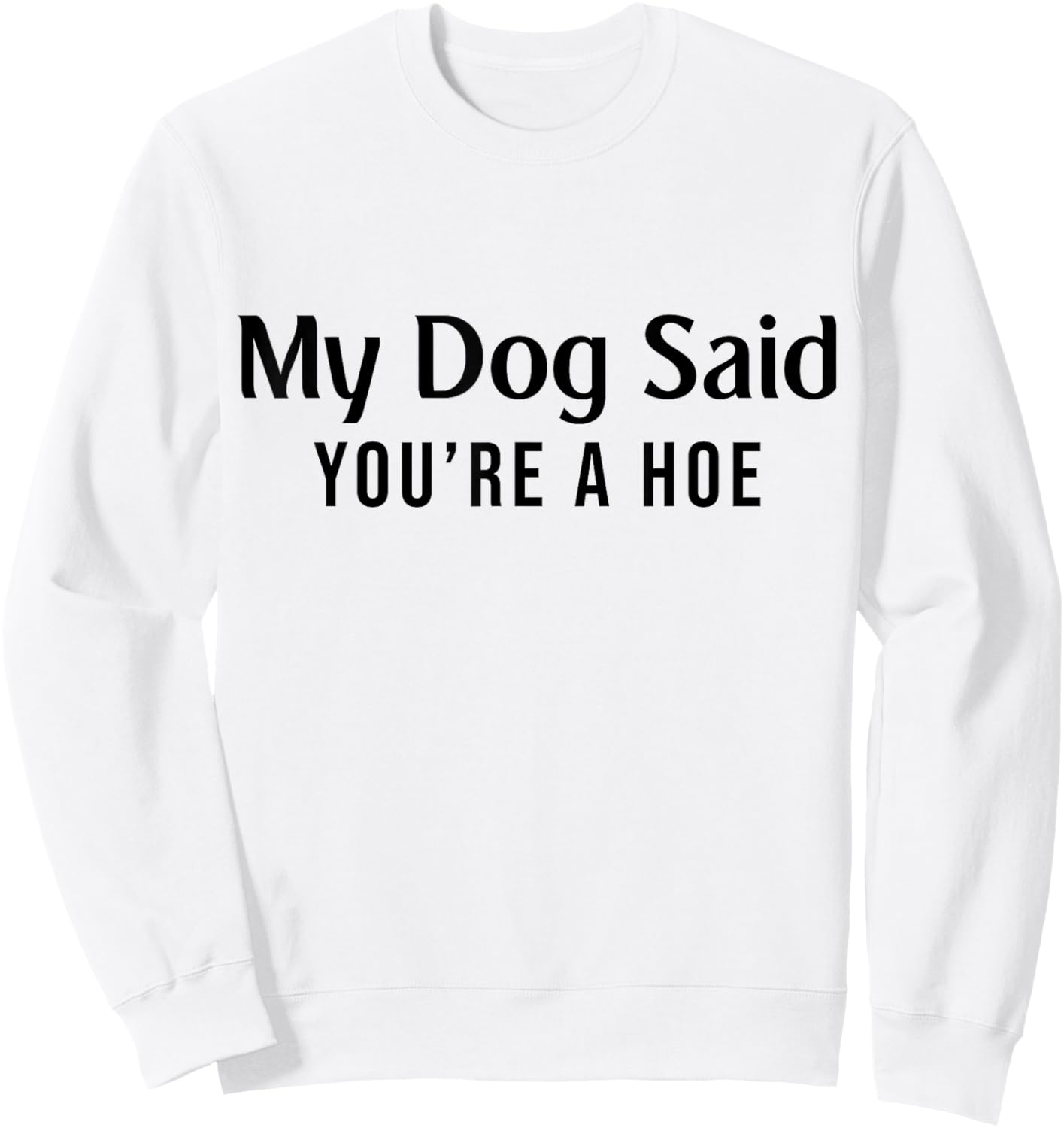 My Dog Said You're A Hoe Funny Pet Dog Lover Sweatshirt - Sweatshirt | White
