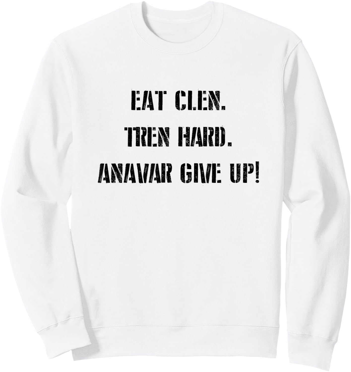 Eat Clean, Tren Hard, Anavar Give Up! Shirt Funny Lifting Sweatshirt - Sweatshirt | White