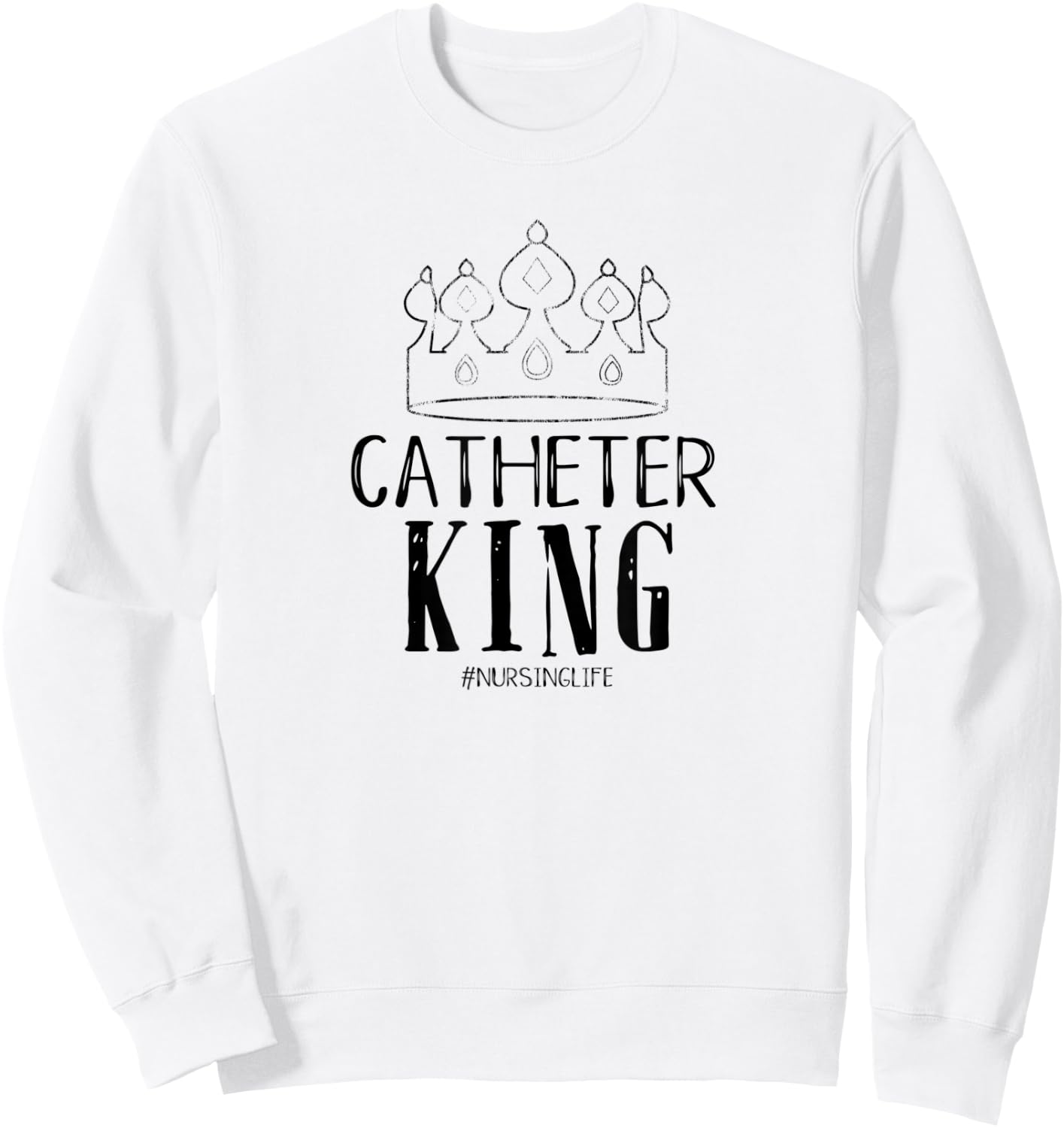 Catheter King Male Nurse Funny Physician Graduate Nursing Sweatshirt - Sweatshirt | White