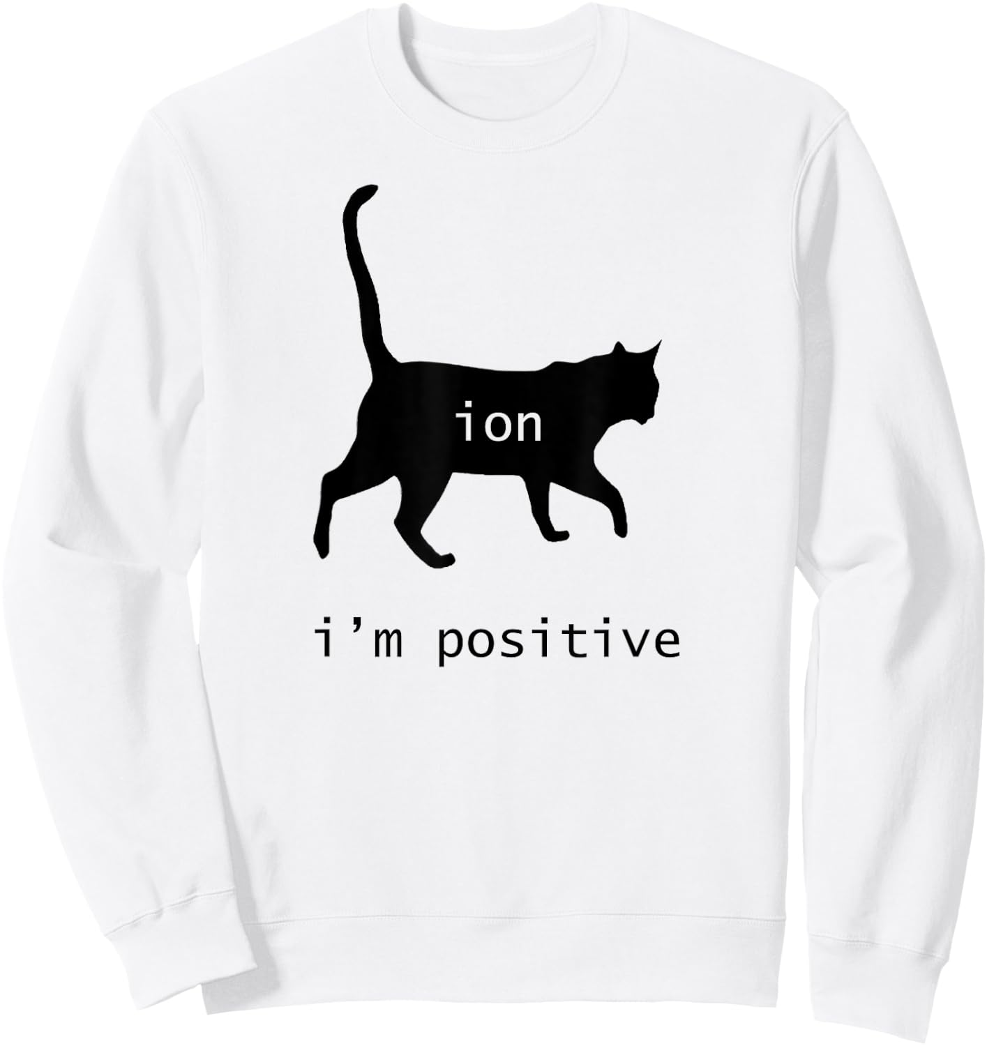 Chemistry Funny Nerd Shirt Cat-Ion Cation Pun I'm Positive Sweatshirt - Sweatshirt | White