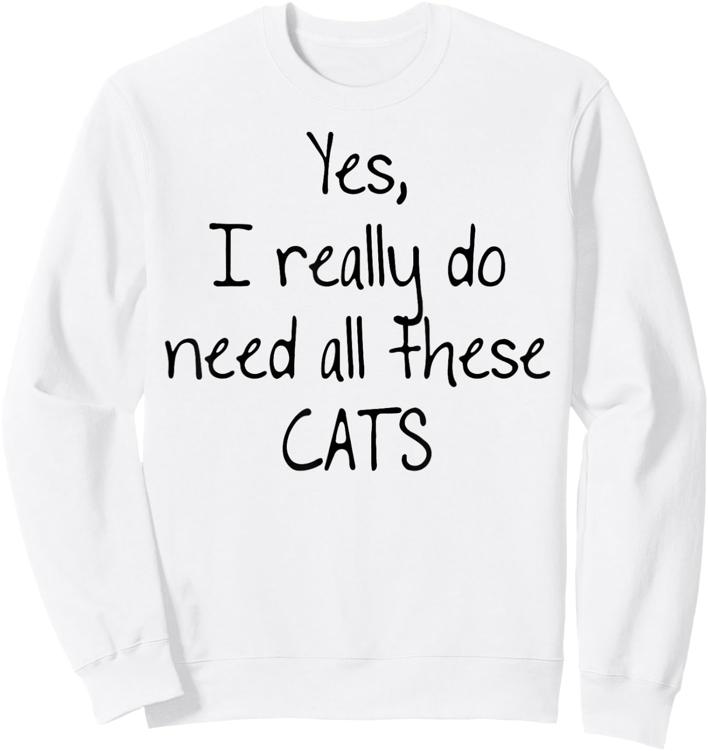 Yes I really do need all these CATS! Shirt | Cute Sweatshirt - Sweatshirt | White