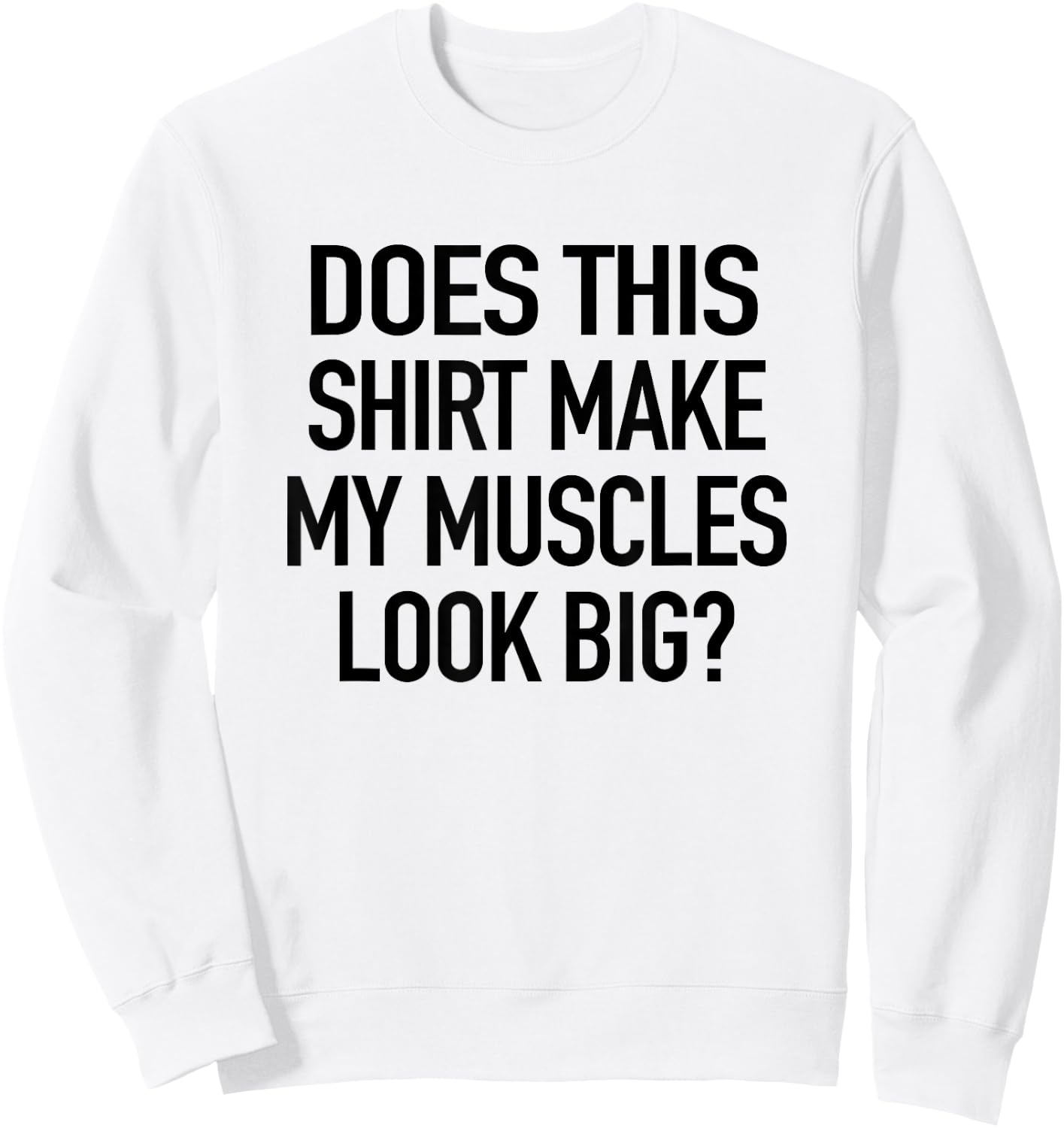 Does This Shirt Make My Muscles Look Big - Funny Gym Sweatshirt - Sweatshirt | White