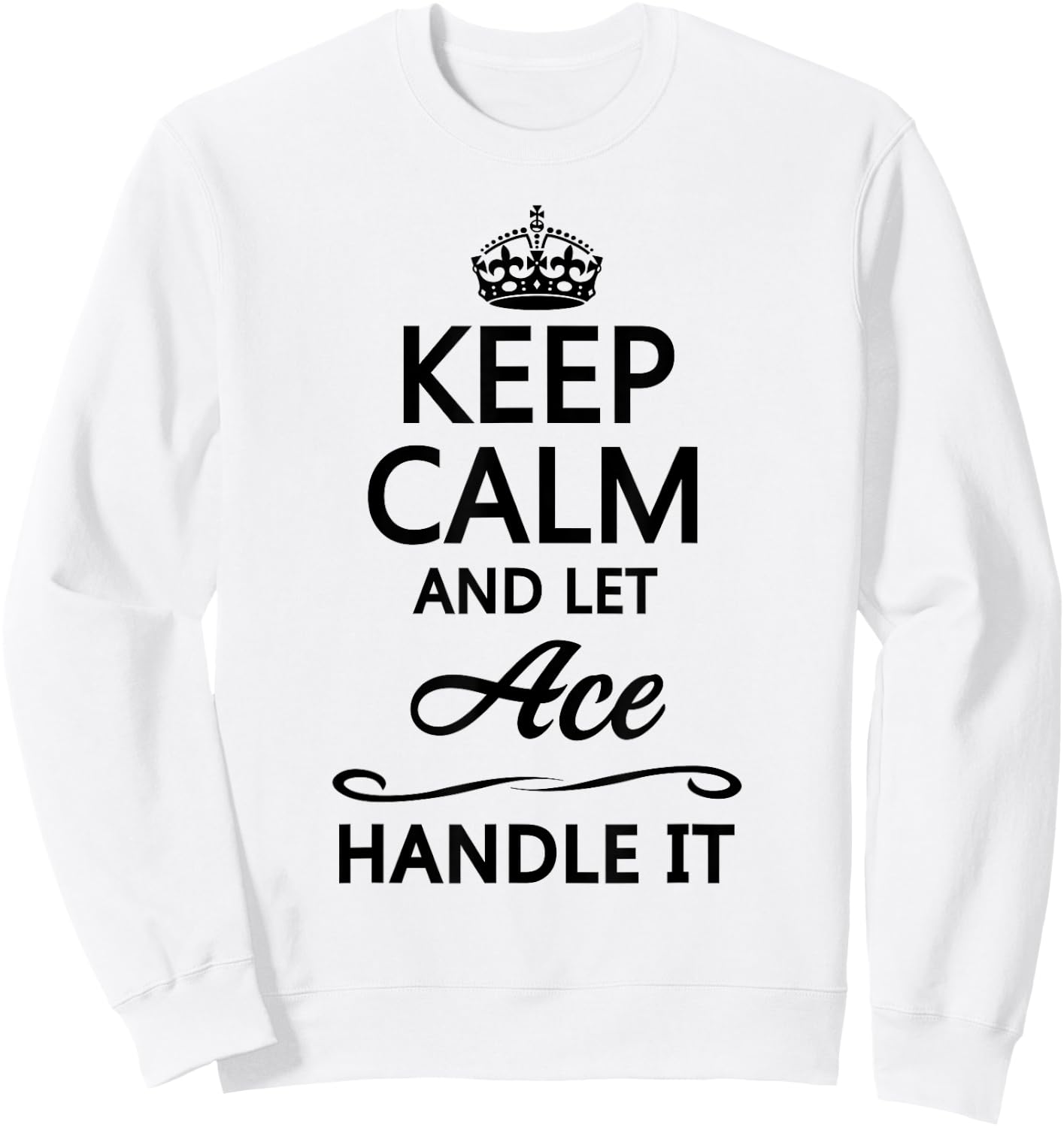 KEEP CALM and let ACE Handle It | Funny Name Gift Sweatshirt - Sweatshirt | White