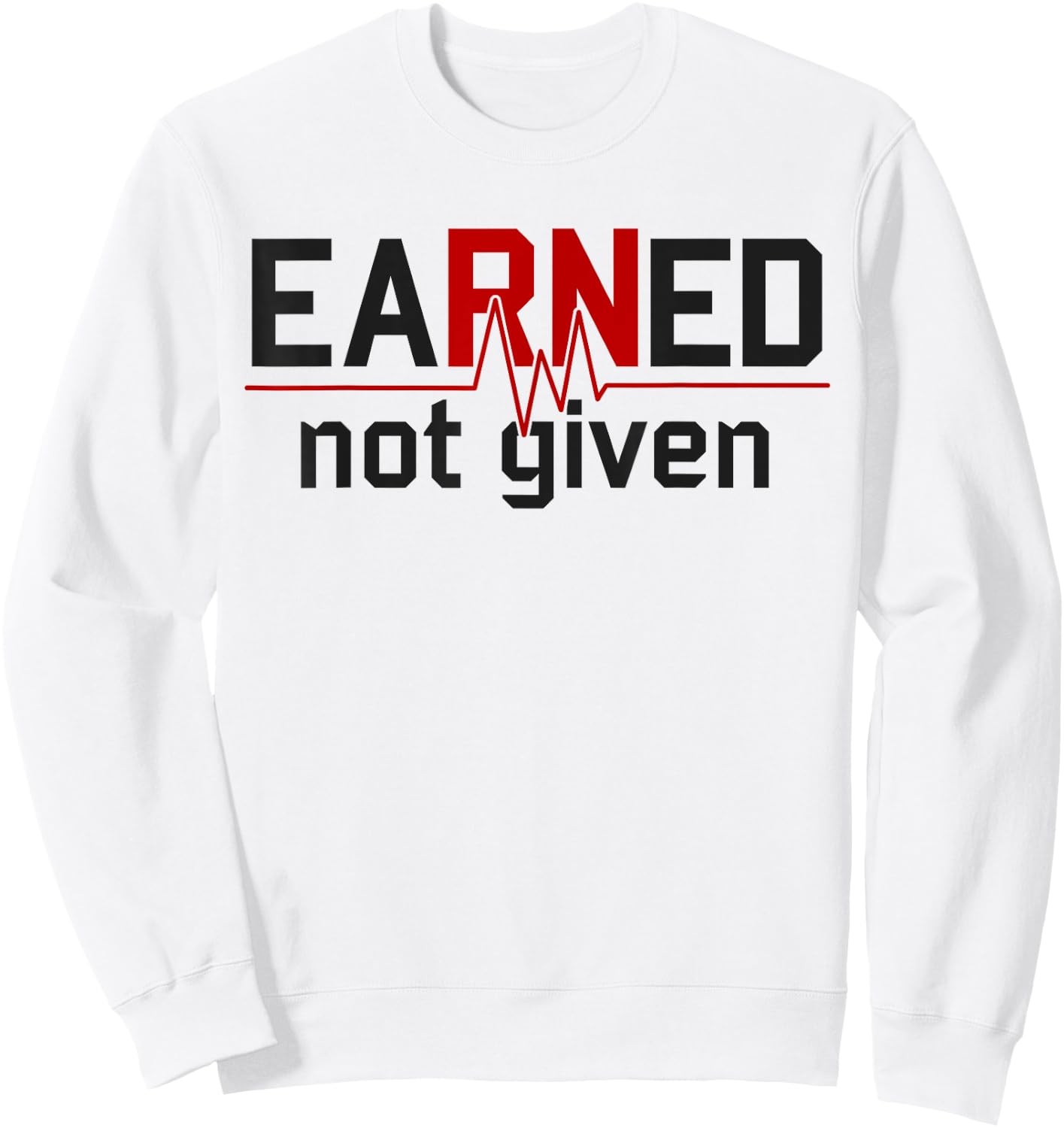 Earned Not Given RN Nurse Sweatshirt - Sweatshirt | White