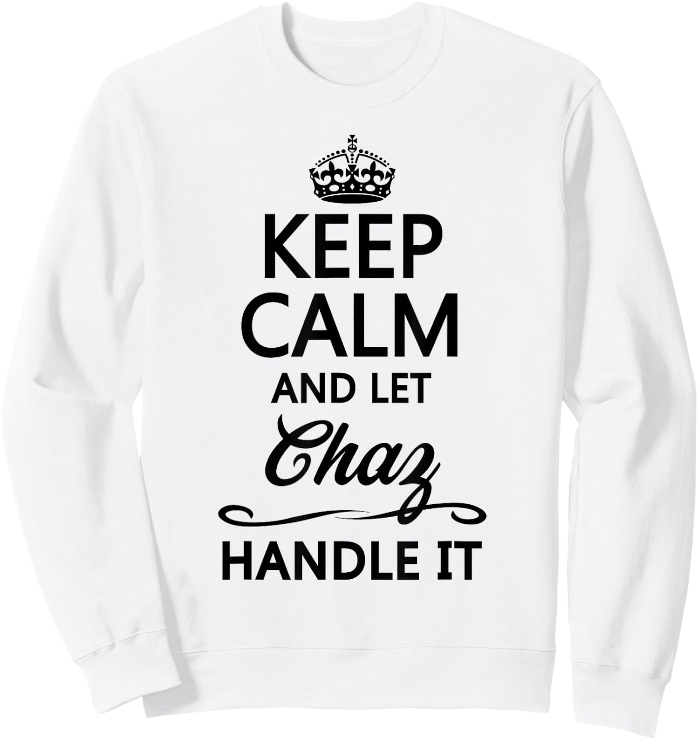 KEEP CALM and let CHAZ Handle It | Funny Name Gift Sweatshirt - Sweatshirt | White