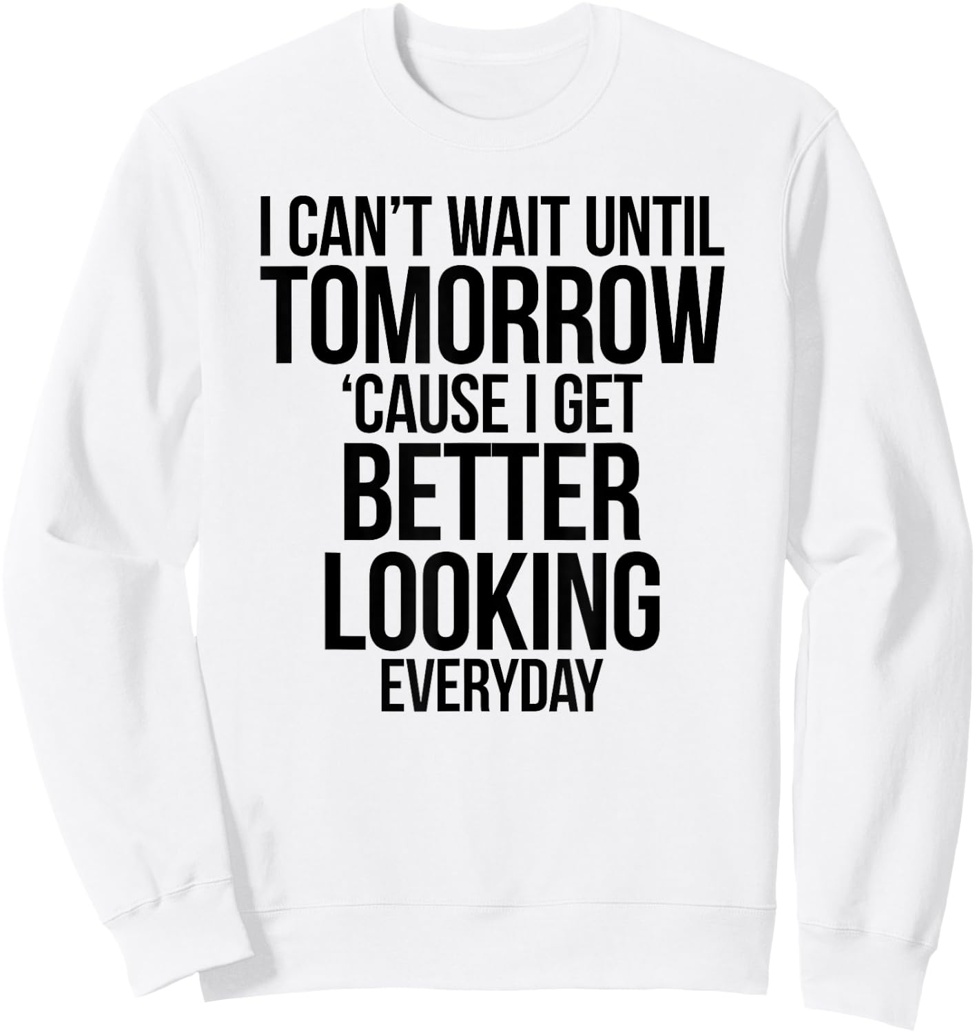Cant Wait Until Tomorrow Better Looking Everyday Shirt Sweatshirt - Sweatshirt | White