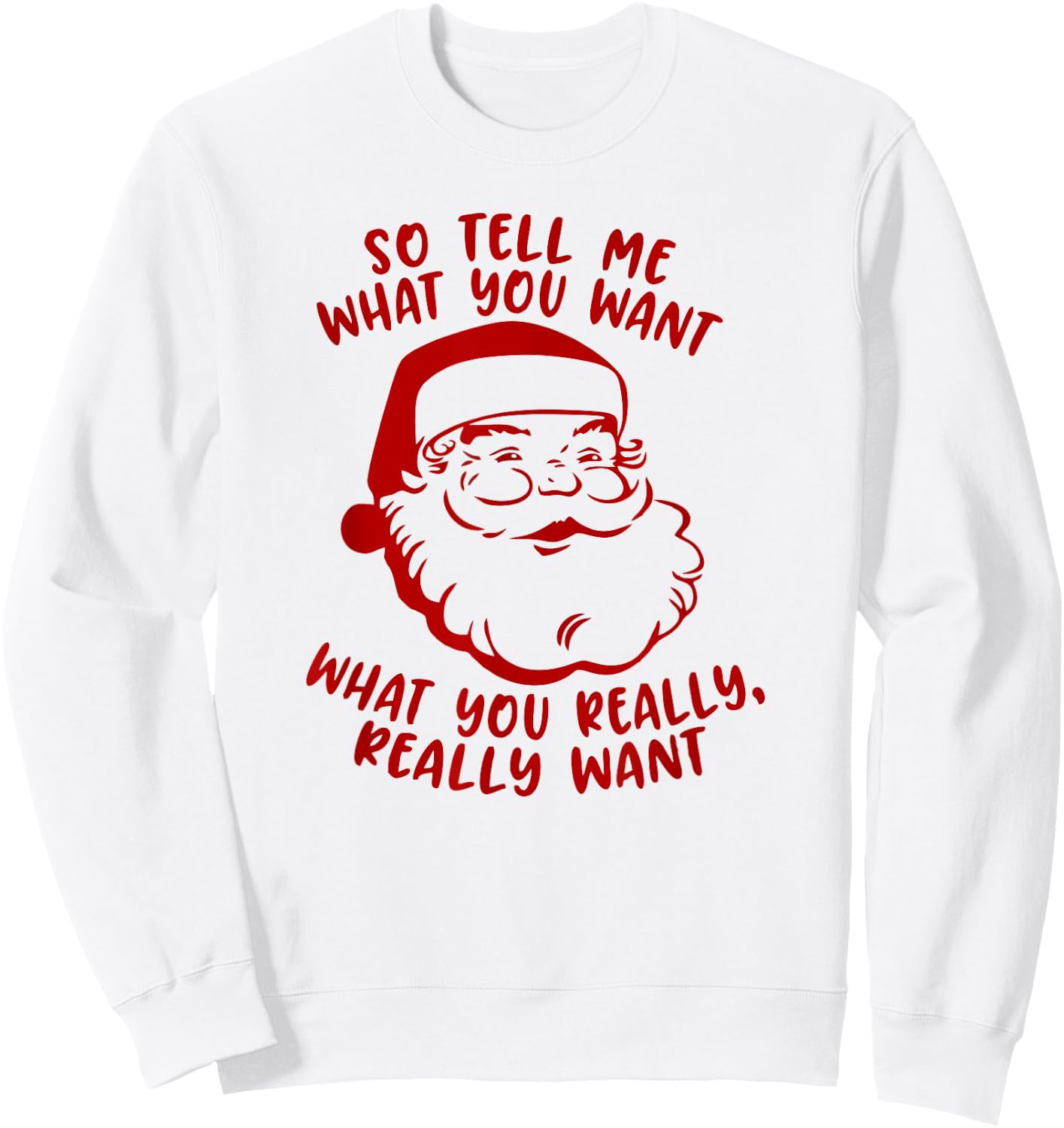 So Tell Me What You Want Xmas | Funny Christmas Sweatshirt - Sweatshirt | White
