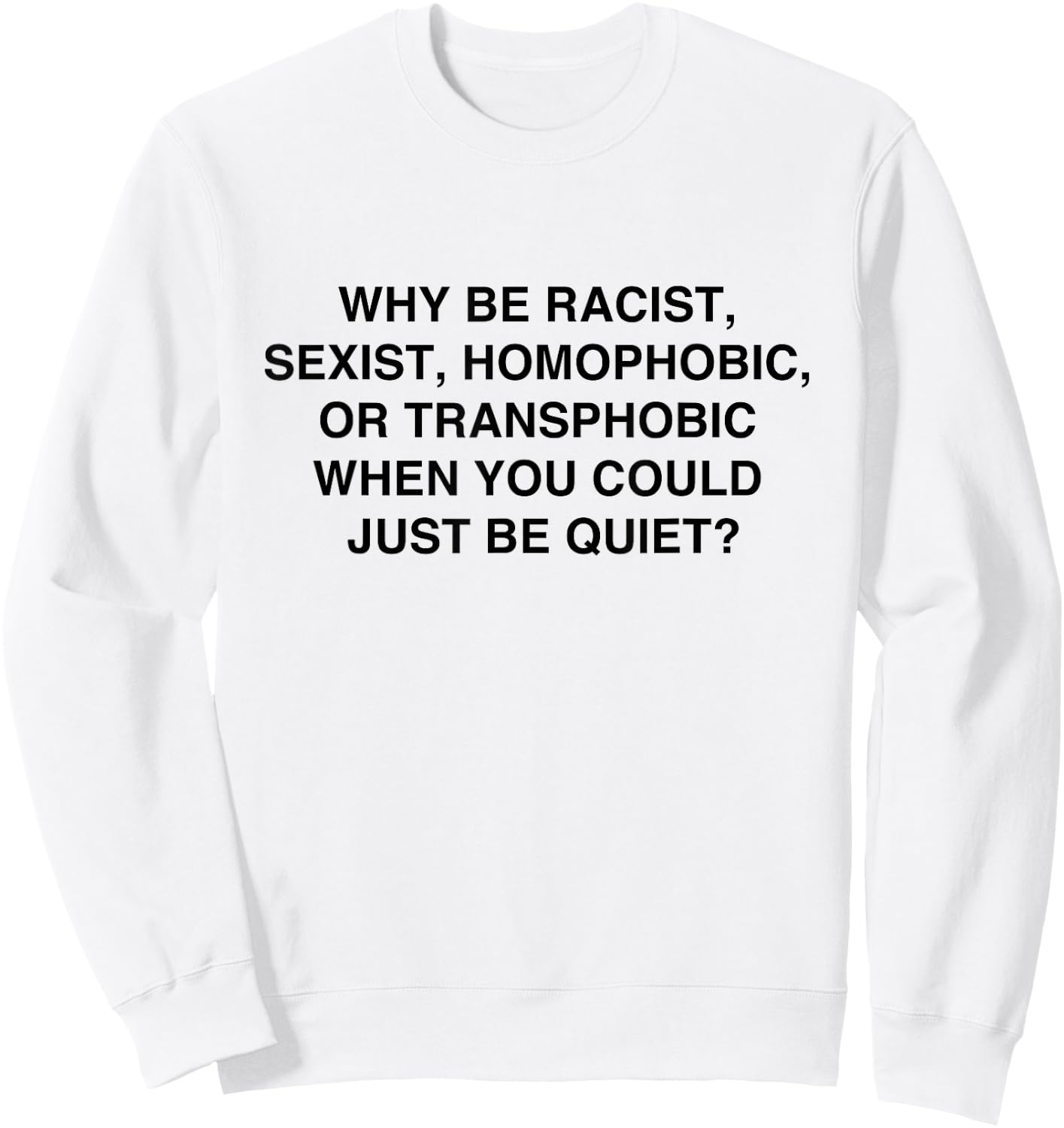 Why be Racist, Sexist, Homophobic Just be Quiet Sweatshirt - Sweatshirt | White