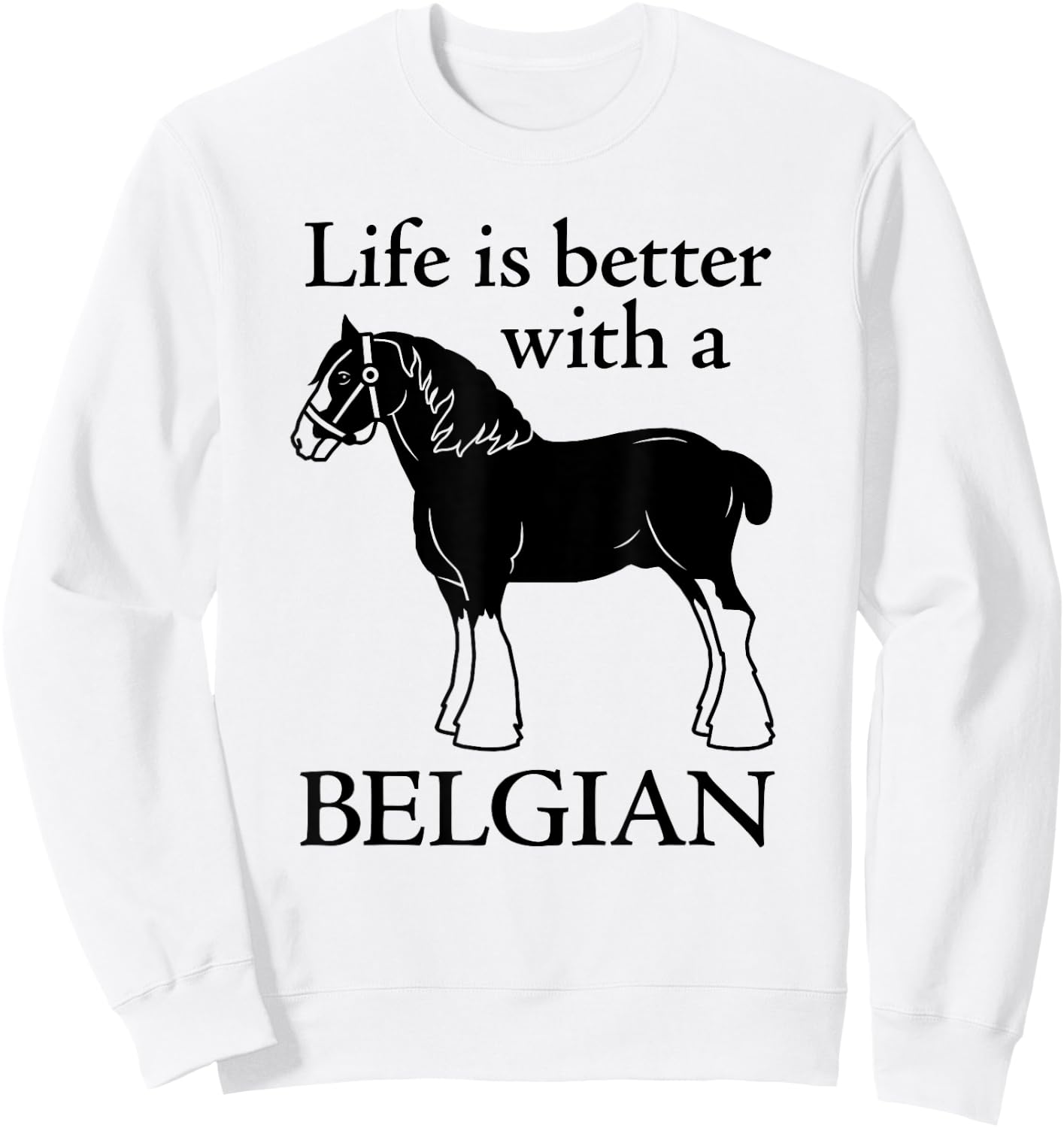 Draft Horse Gift - Life is Better with a Belgian Sweatshirt - Sweatshirt | White