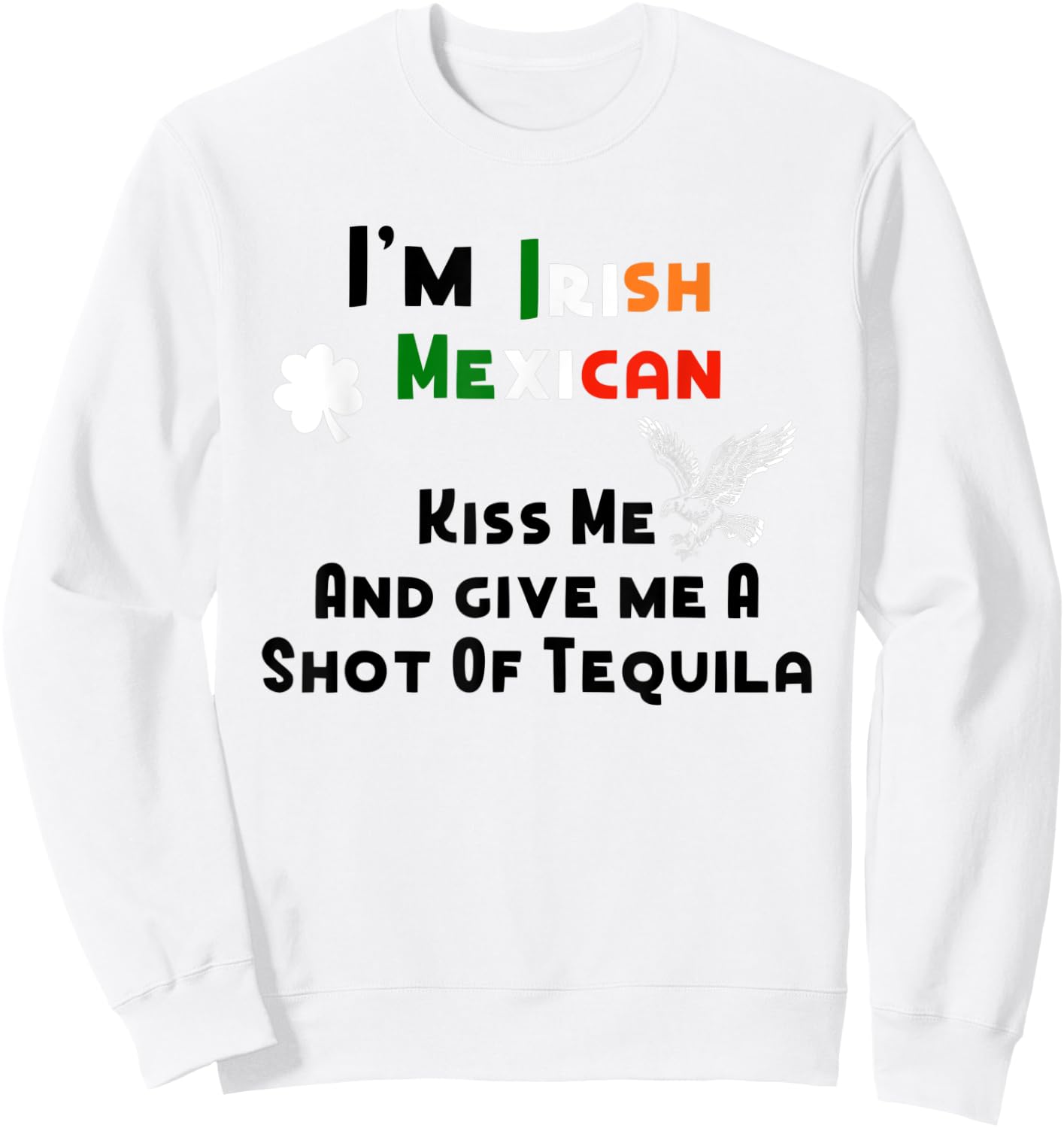 I'm Irish Mexican Kisses And Tequila Shots St. Patrick's Day Sweatshirt - Sweatshirt | White