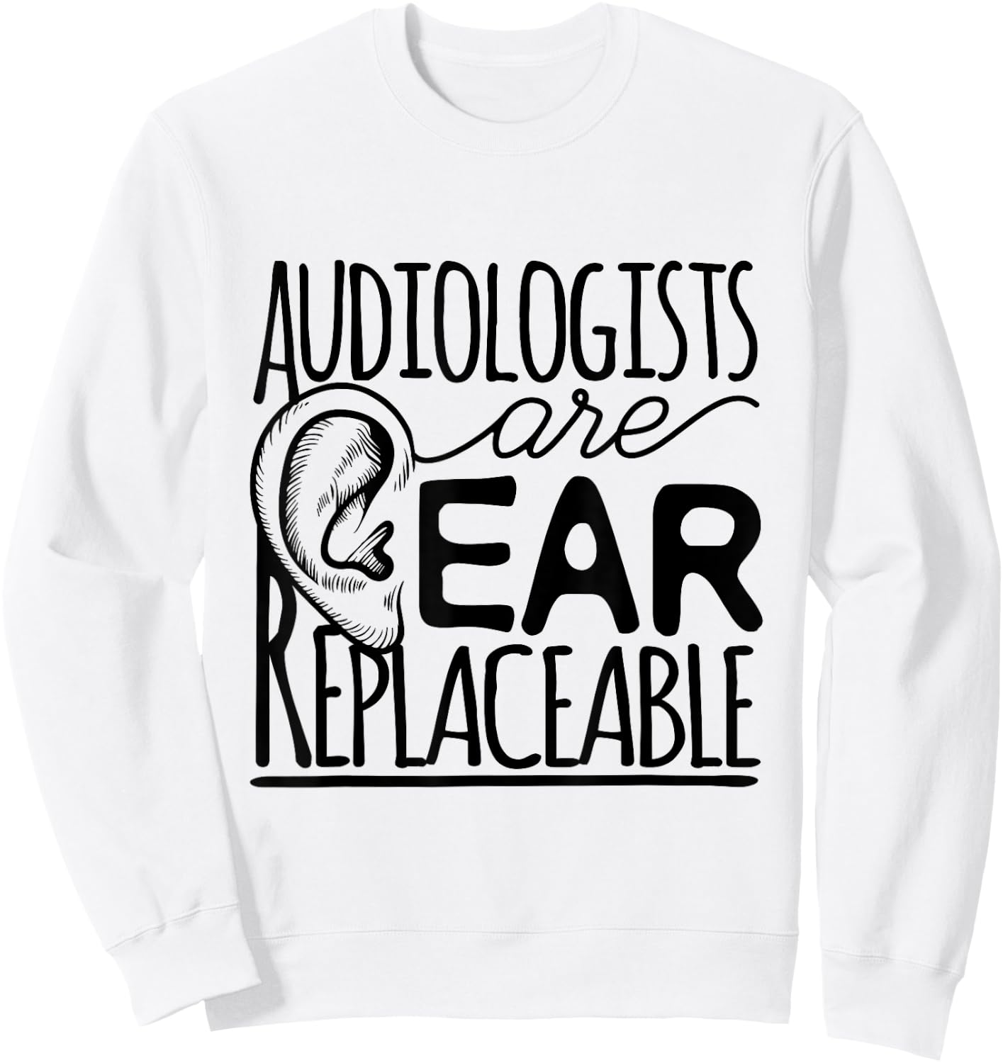 Audiologist Audiology Audiologists Are Ear Replaceable Sweatshirt - Sweatshirt | White