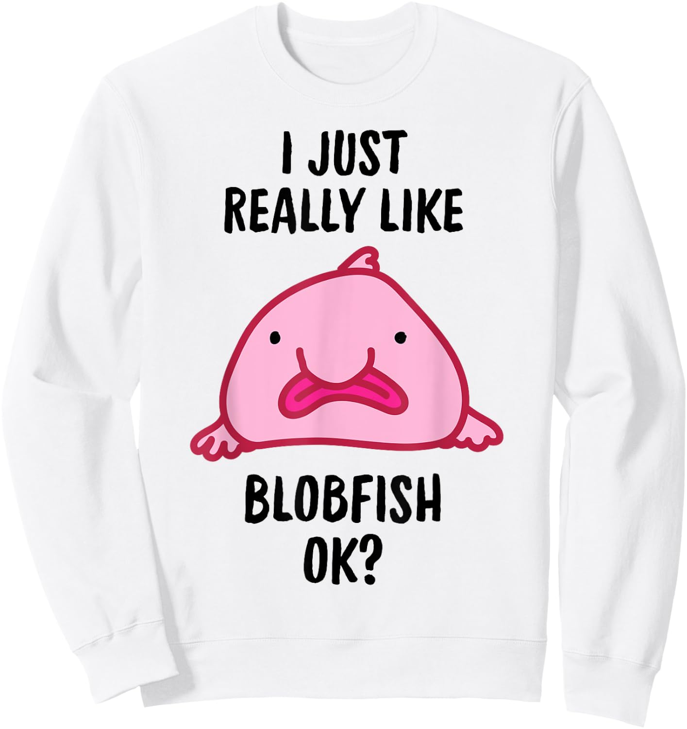 I Just Really Like Blobfish OK Sweatshirt - Sweatshirt | White