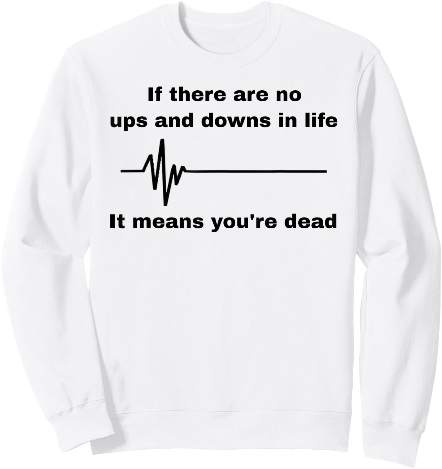If There Are No Ups And Downs In Life It Means You're Dead Sweatshirt - Sweatshirt | White
