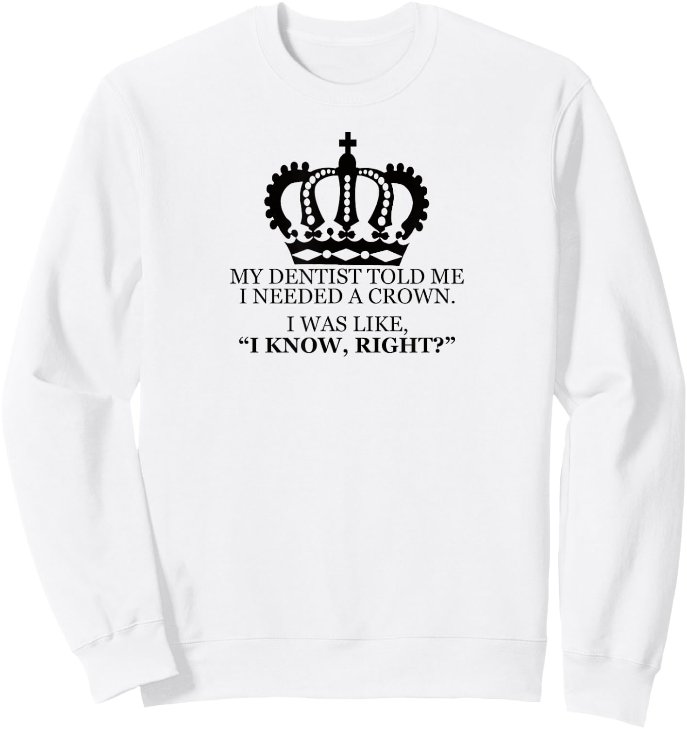 My Dentist Said I Needed A Crown Men Women T Shirt Sweatshirt - Sweatshirt | White