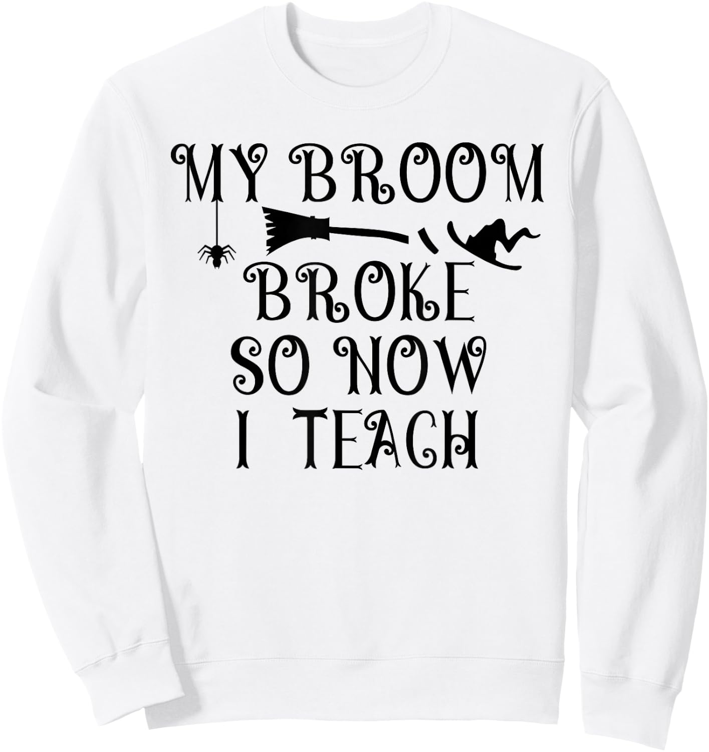 Teacher Witch Halloween My broom Broke So Now I Teach Women Sweatshirt - Sweatshirt | White
