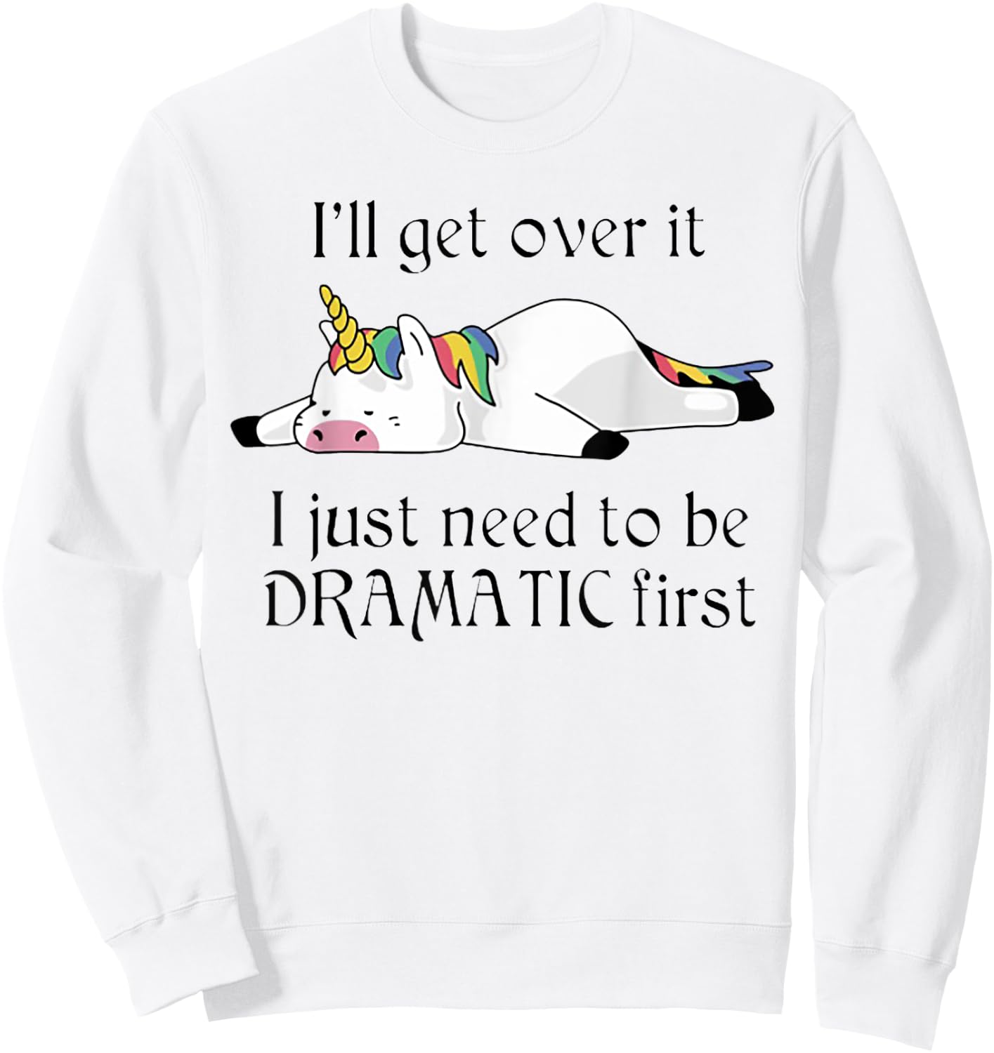 I'll Get Over It I Just Need To Be Dramatic First Unicorn Sweatshirt - Sweatshirt | White