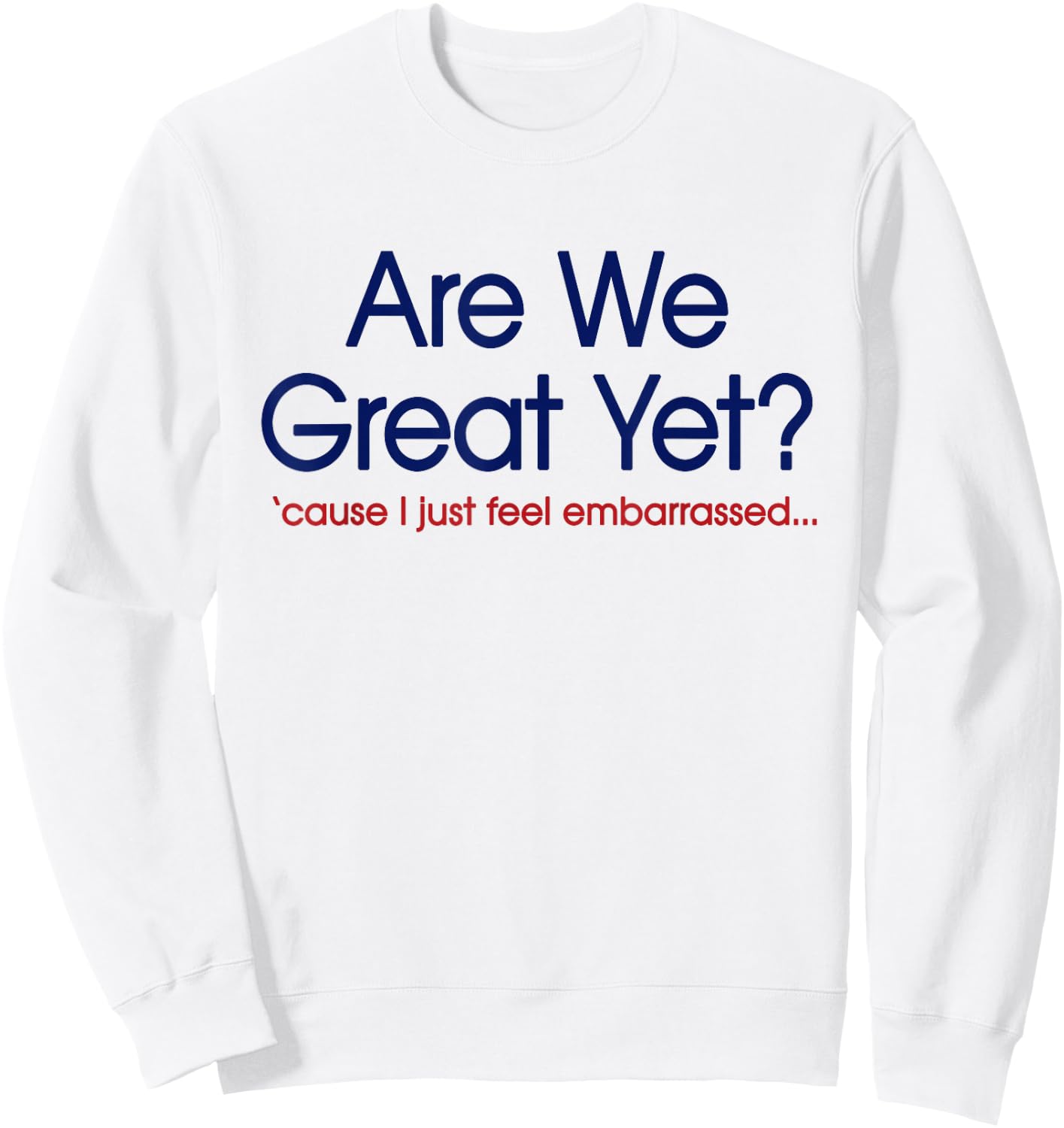 are We Great Yet? I Just Feel Embarrassed Funny Anti Trump Sweatshirt - Sweatshirt | White