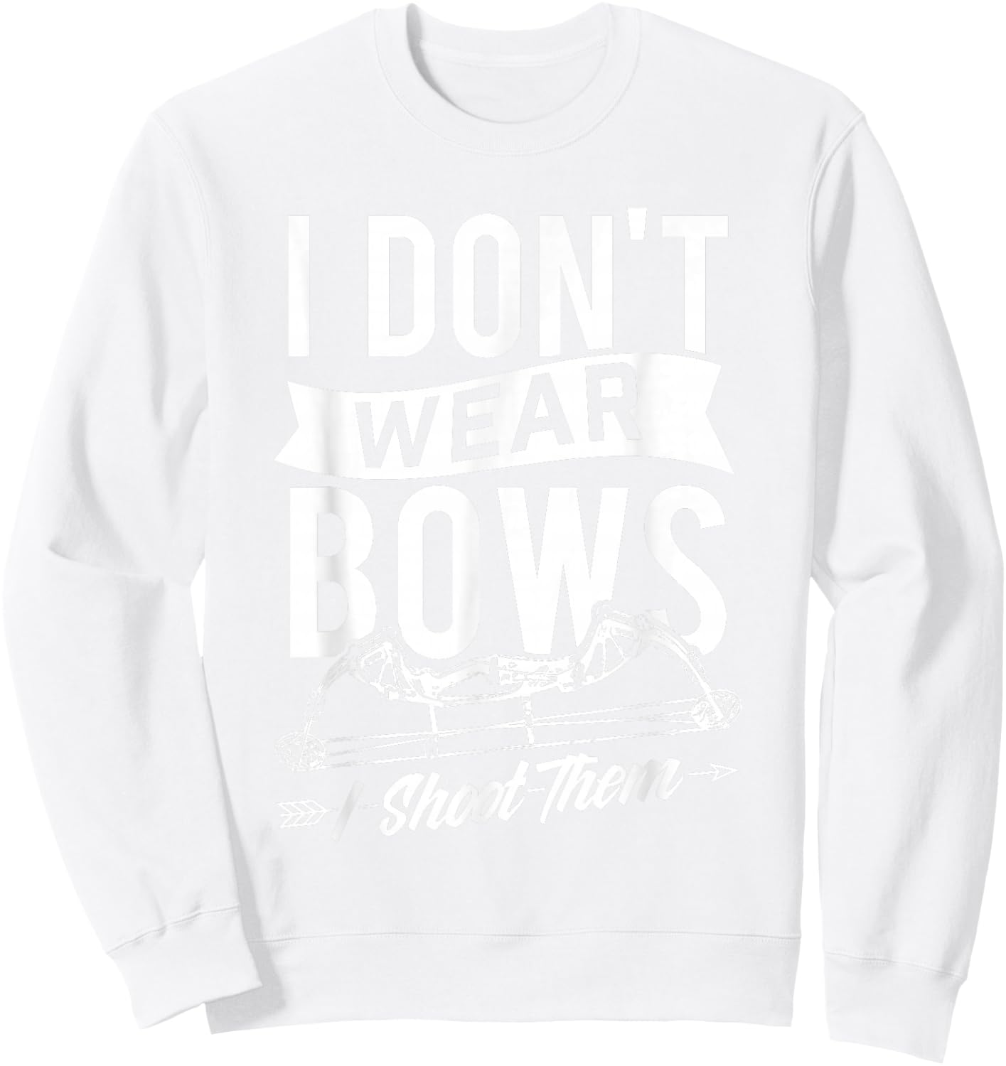 I Don't Wear Bows I Shoot Them - Archery Bowhunting Sweatshirt - Sweatshirt | White