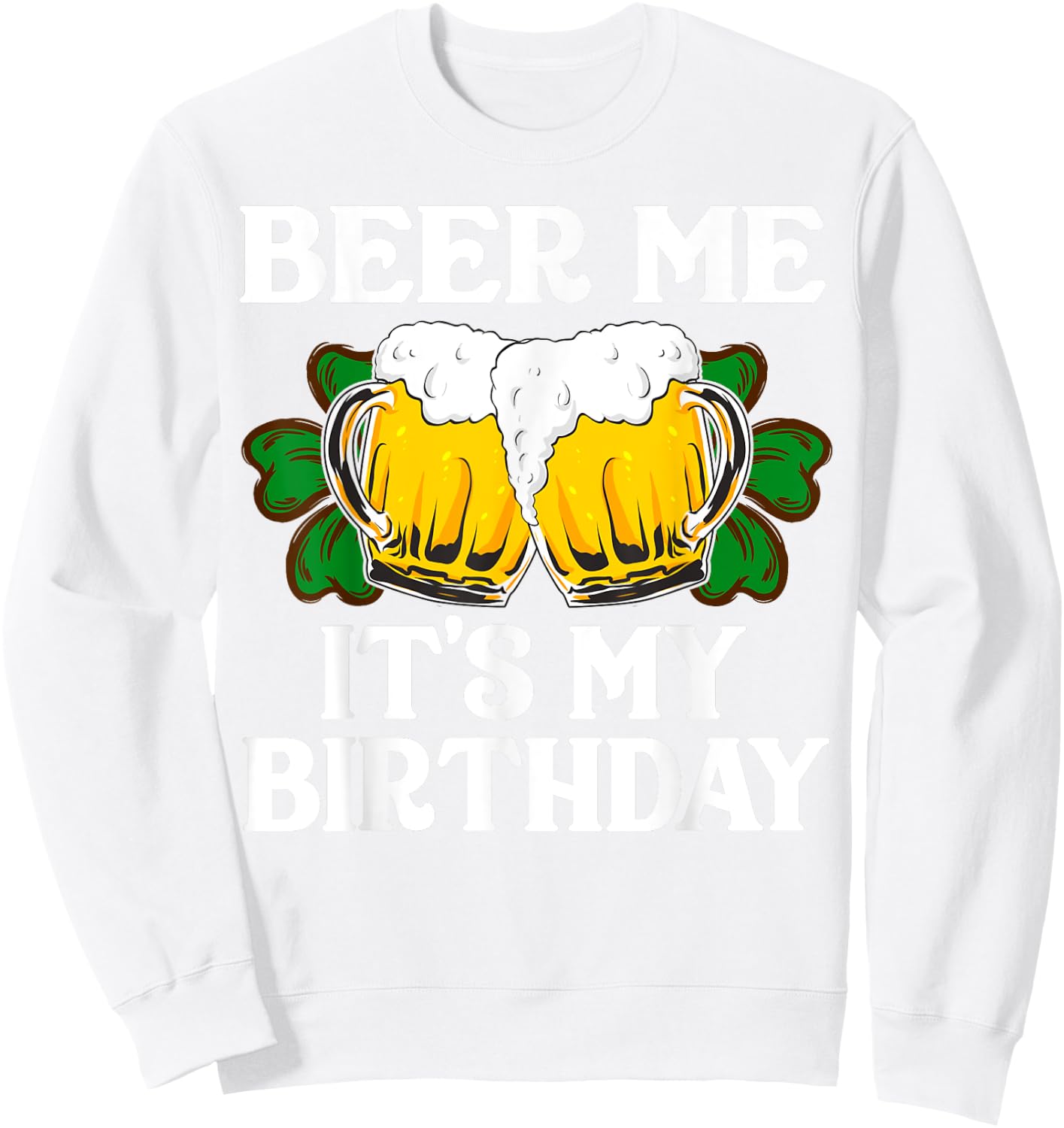 Beer Me It's My Birthday Shirt St Patricks Day Irish Funny Sweatshirt - Sweatshirt | White