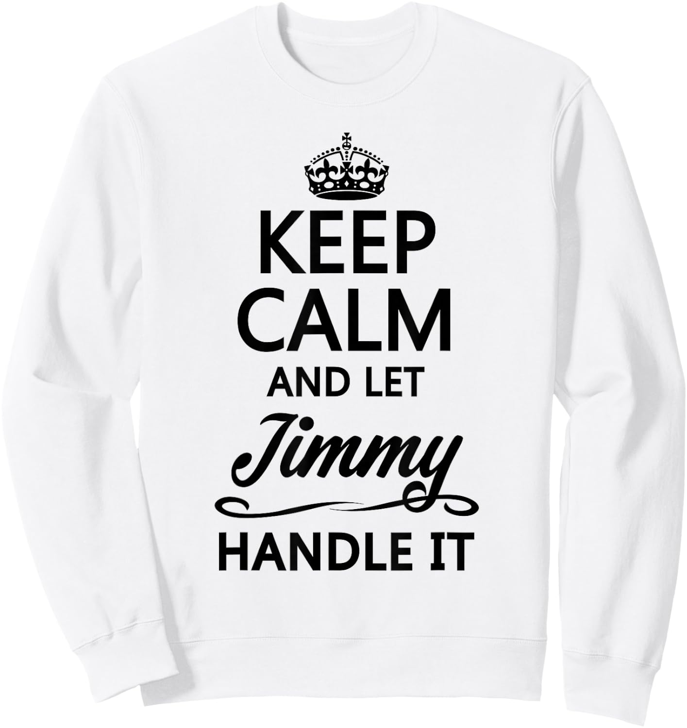 KEEP CALM AND LET JIMMY Handle It | Funny Name Gift Sweatshirt - Sweatshirt | White