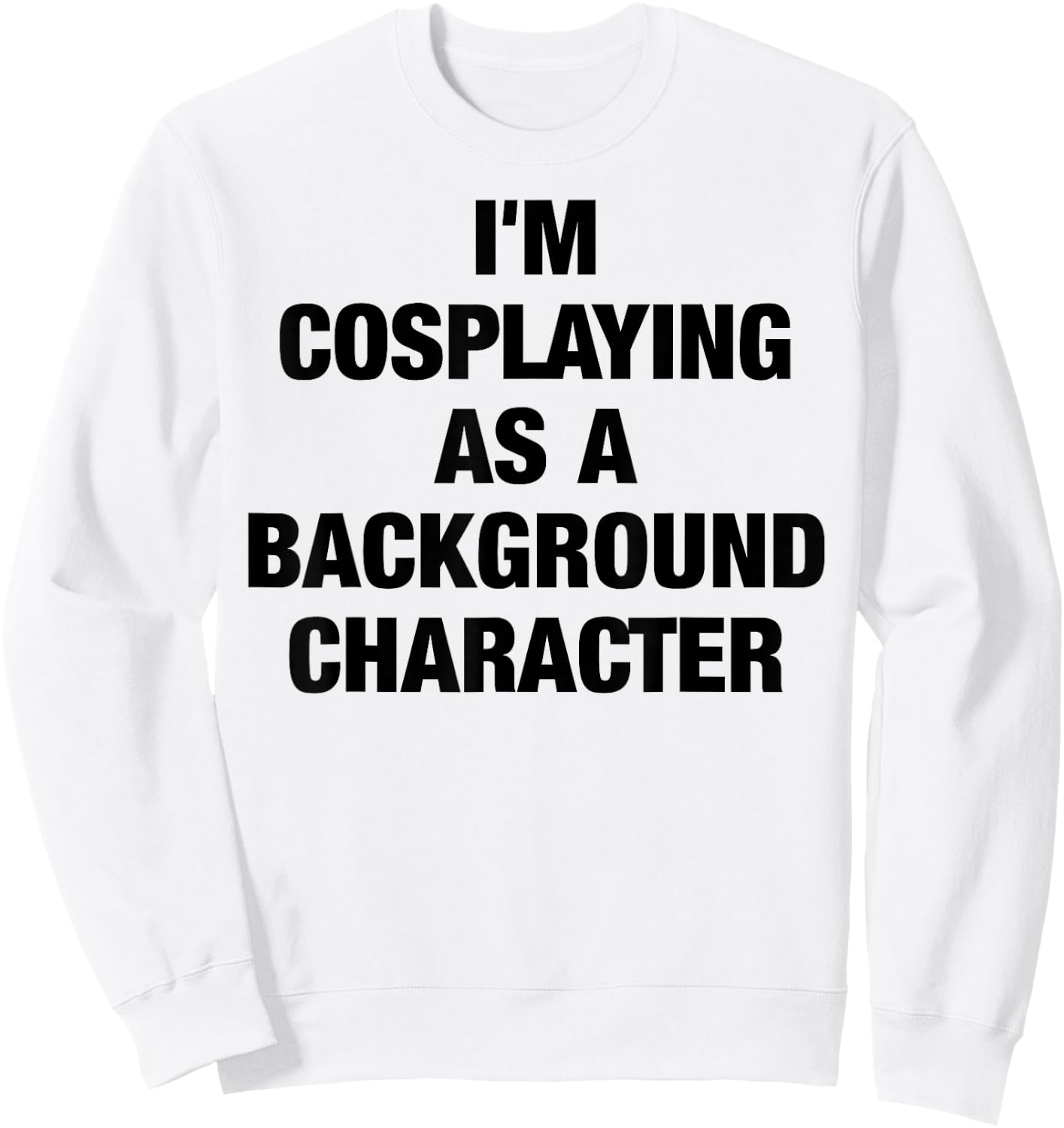 I'm Cosplaying As A Background Character Cosplay Sweatshirt - Sweatshirt | White