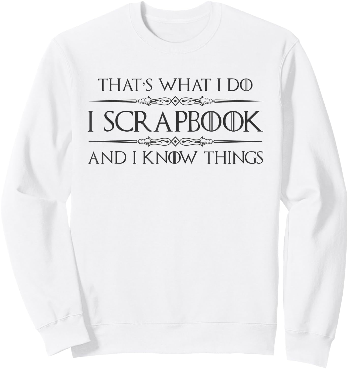 Scrapbooking Gifts | I Scrapbook and I Know Things Funny Sweatshirt - Sweatshirt | White