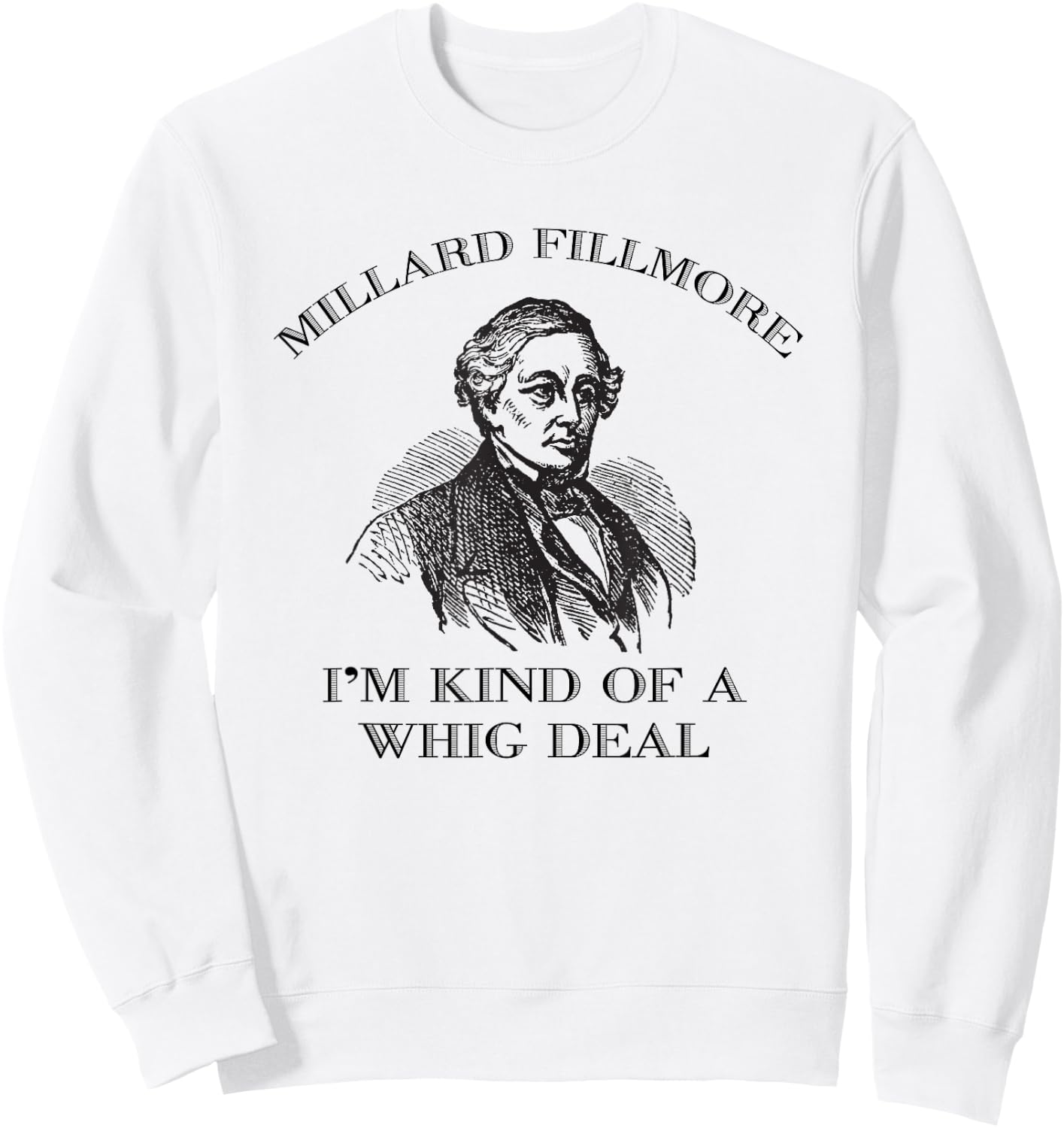 Millard Fillmore Funny Whig Party American History Sweatshirt - Sweatshirt | White
