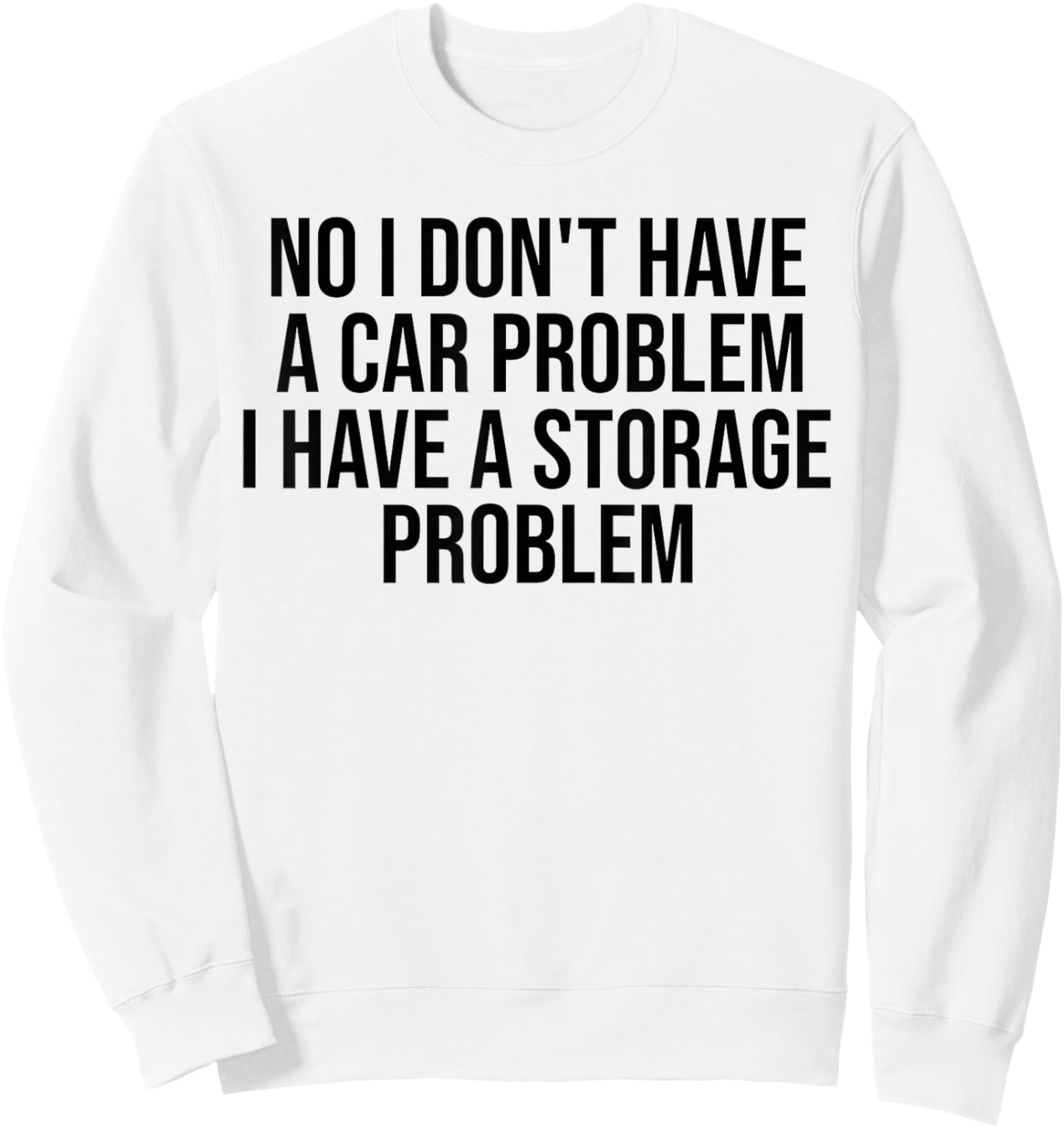 No I Don't Have a car Problem I Have a Storage Problem Sweatshirt - Sweatshirt | White