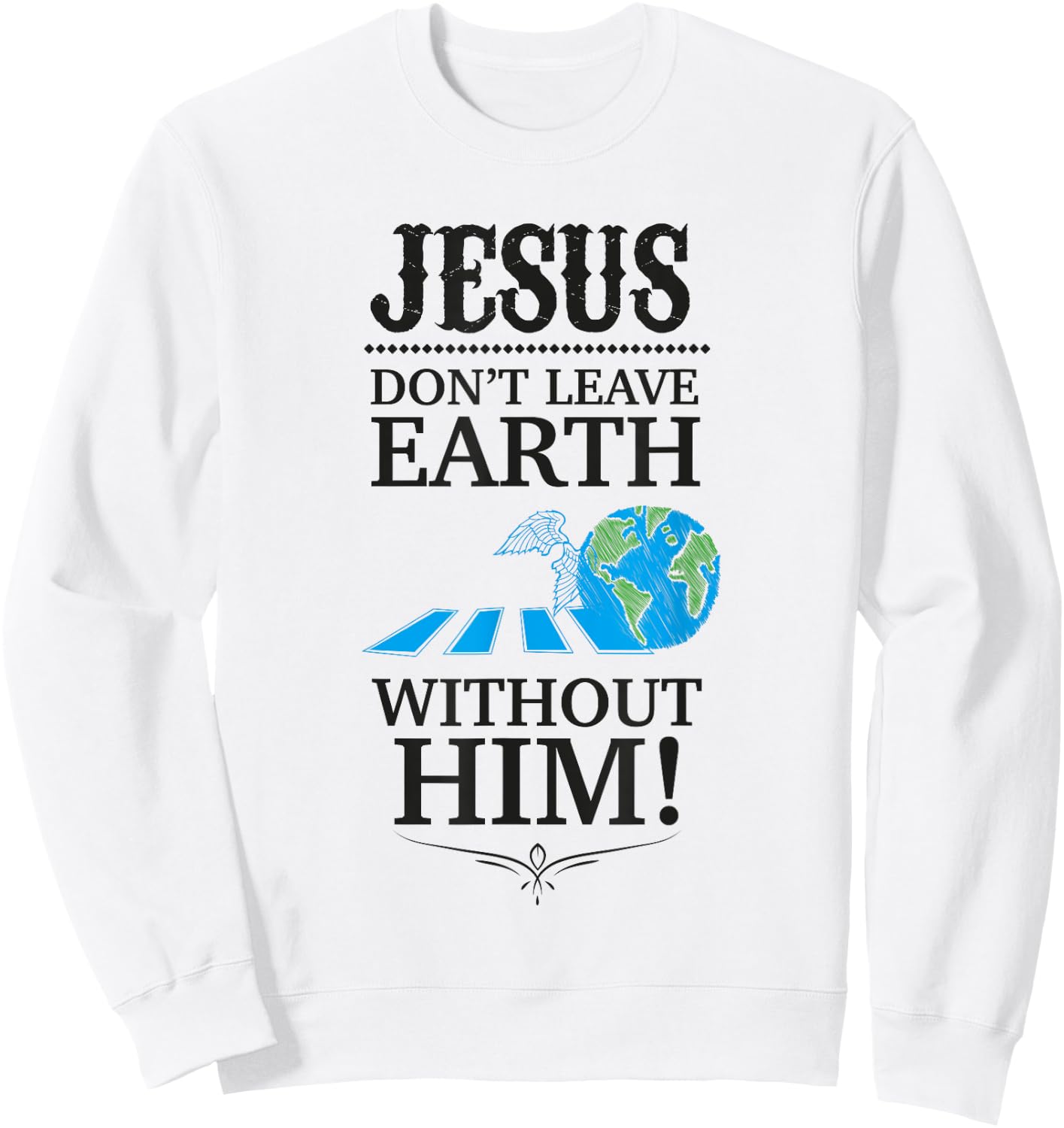 Jesus Don't Leave Earth Without Him! Sweatshirt - Sweatshirt | White