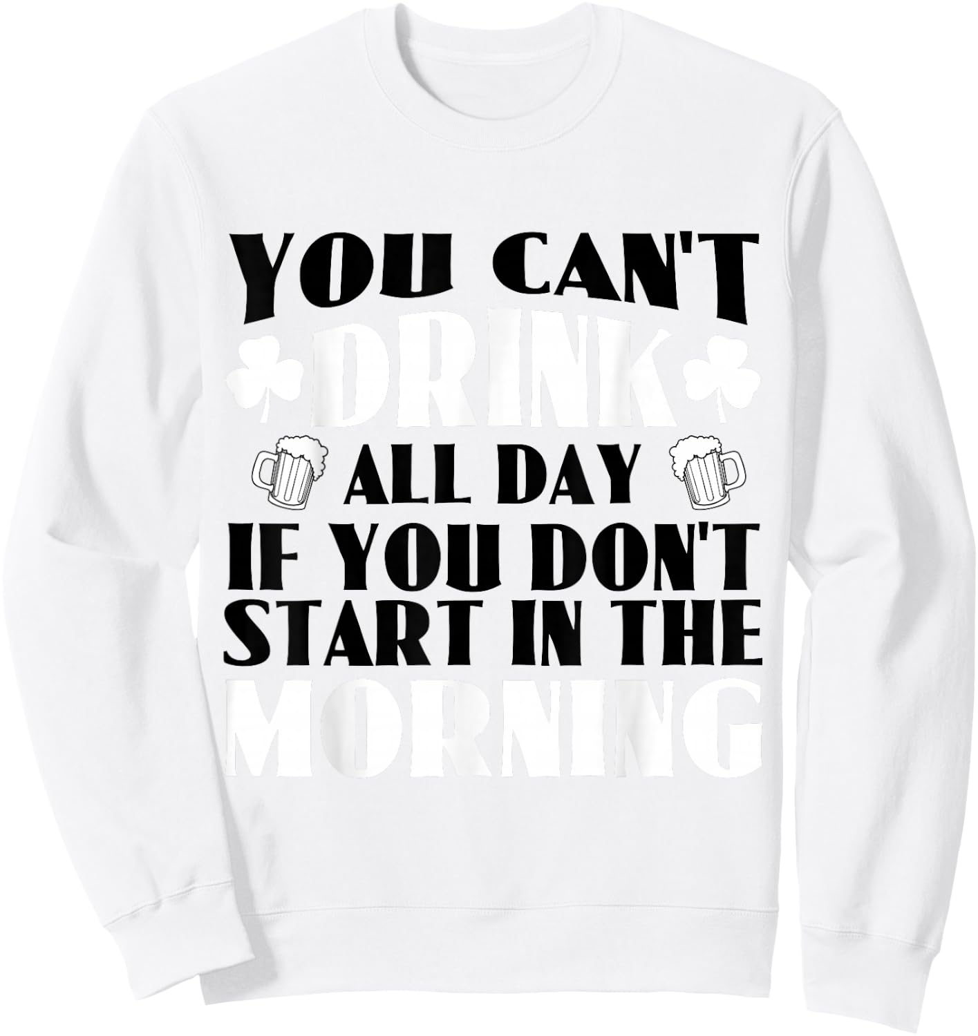 You Can't Drink All Day if You Don't Start in the Morning Sweatshirt - Sweatshirt | White