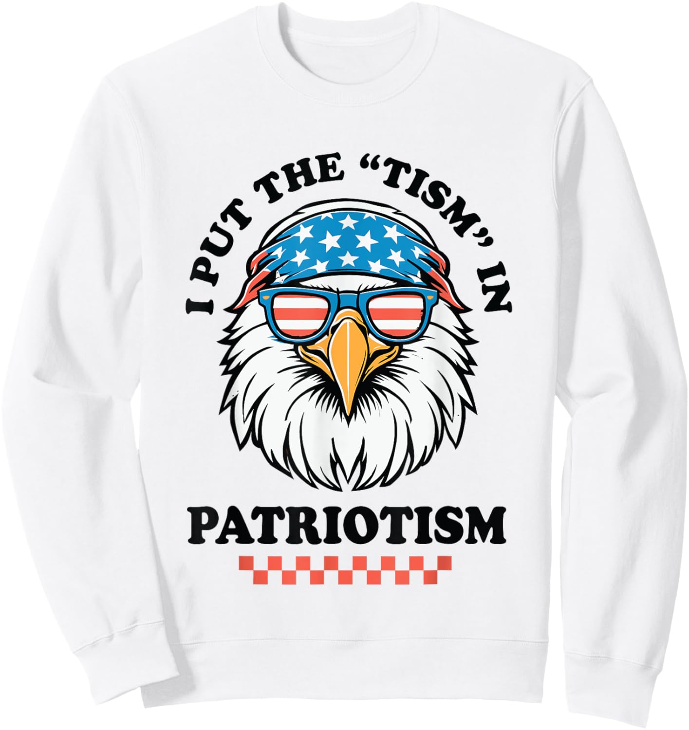 I Put The Tism in Patriotism Funny USA Patriotic Eagle Sweatshirt - Sweatshirt | White