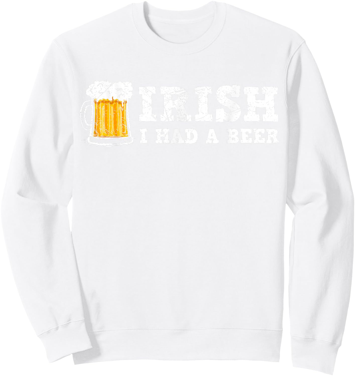 Distressed Irish I had a Beer St Patrick Day Drinking Shirt Sweatshirt - Sweatshirt | White