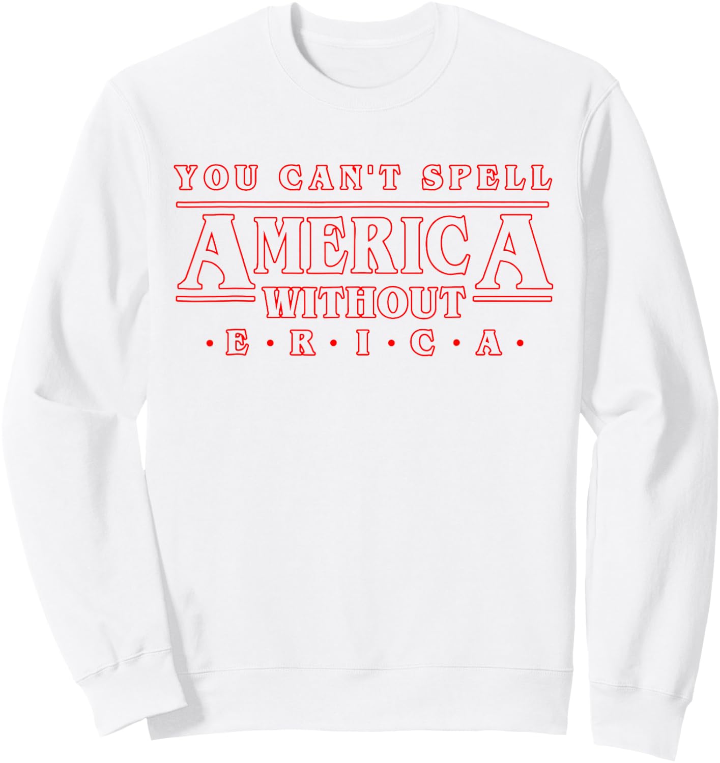 You Can't Spell America Without Erica Gift Shirt Sweatshirt - Sweatshirt | White