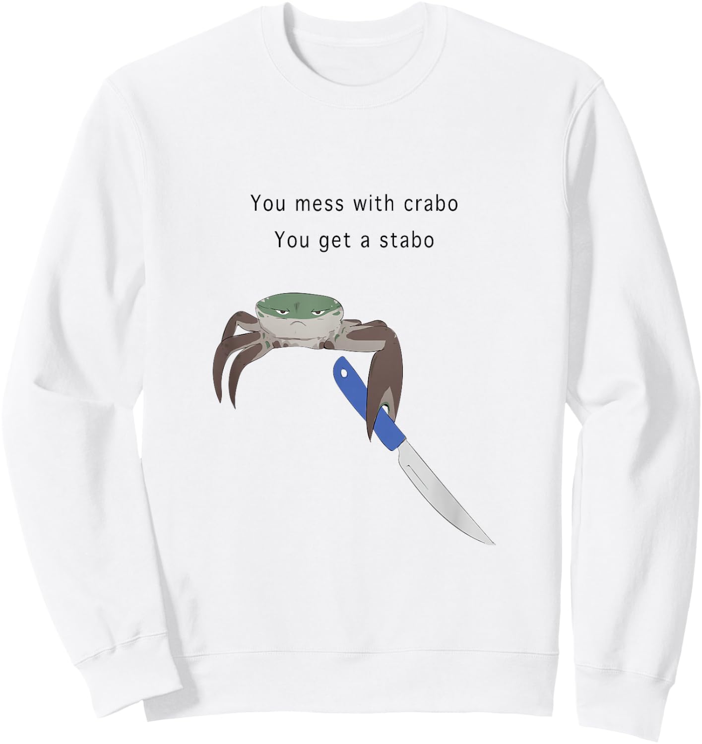You Mess With Crabo You Get A Stabo Shirt - New Meme W Sweatshirt - Sweatshirt | White