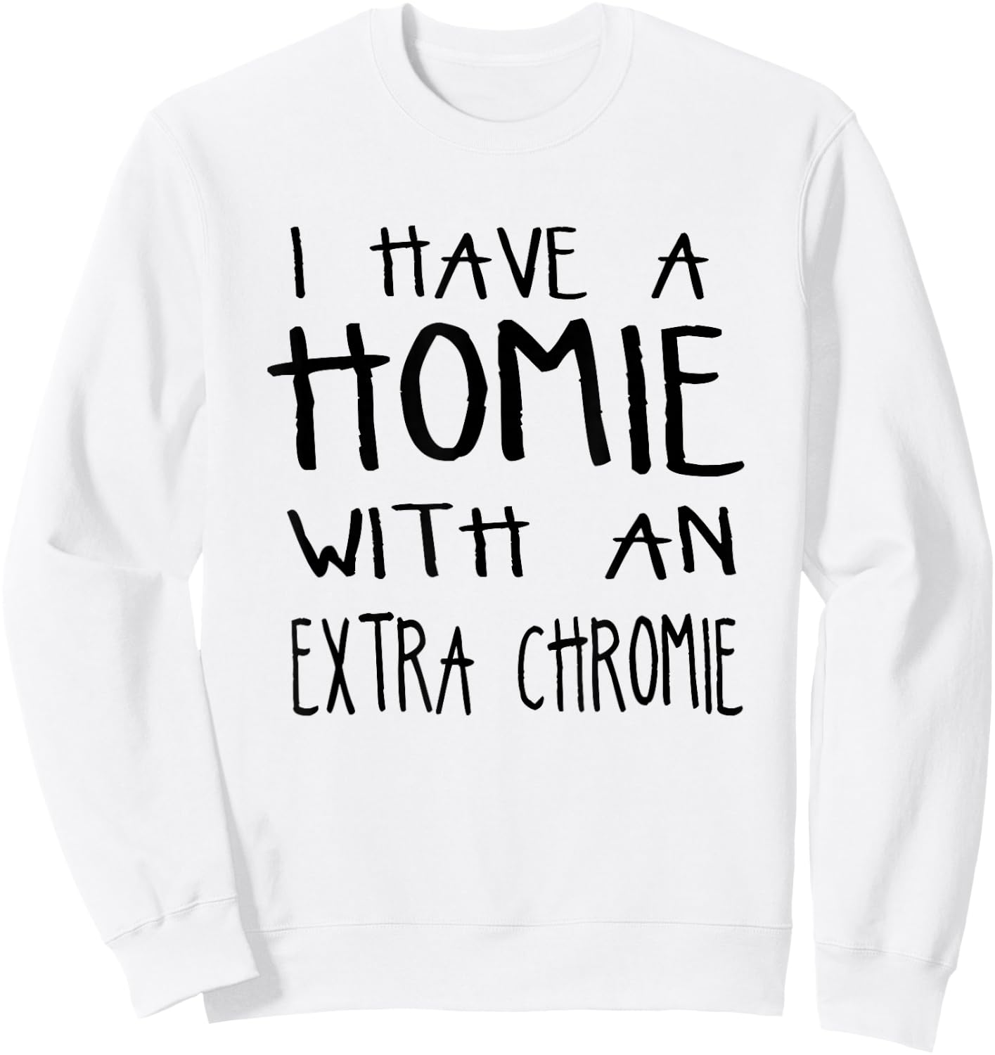 I Have A Homie With An Extra Chromie Sweatshirt - Sweatshirt | White