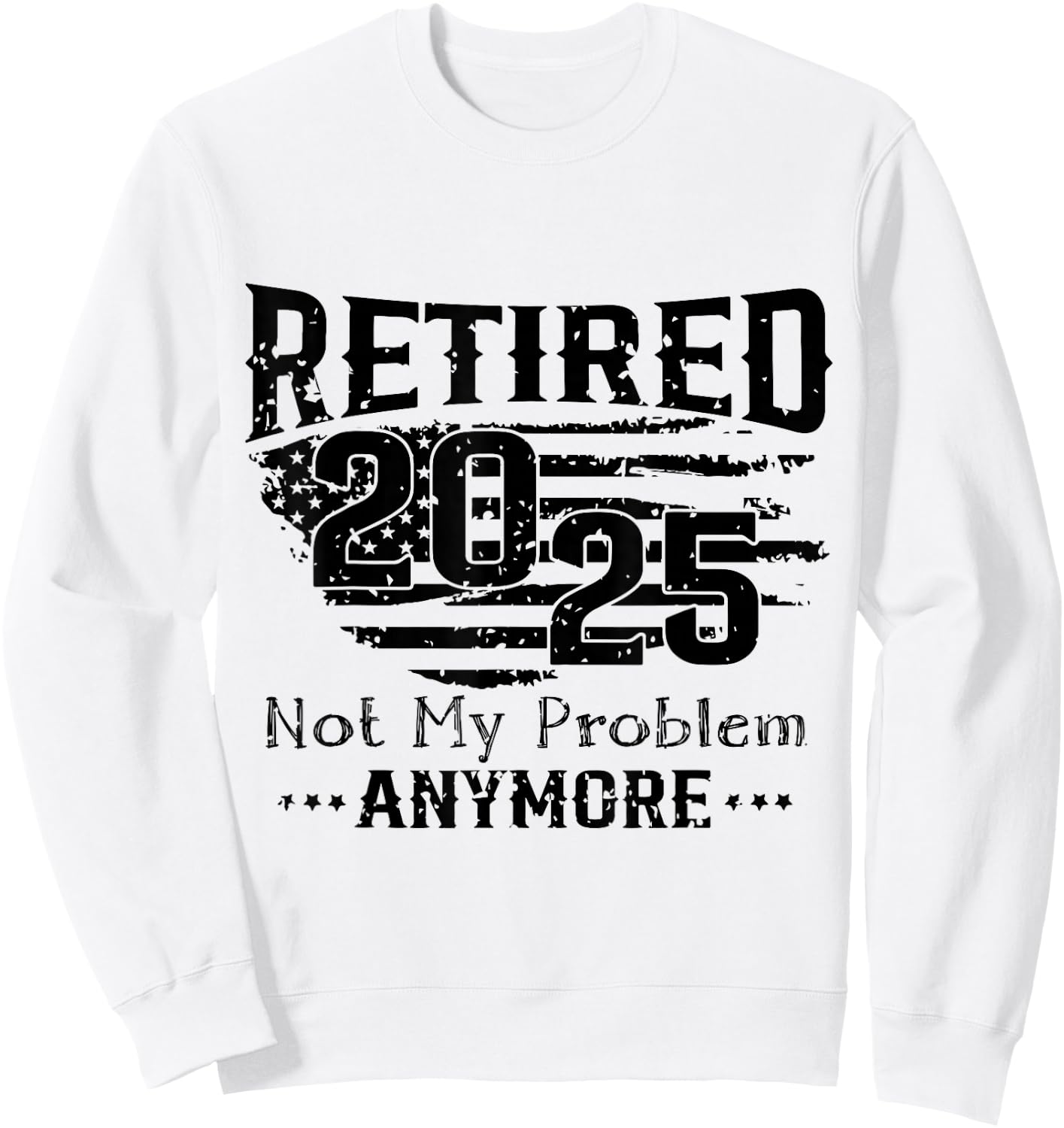 Retired 2025 Not My Problem Anymore Vintage Us Flag For Dad Sweatshirt - Sweatshirt | White