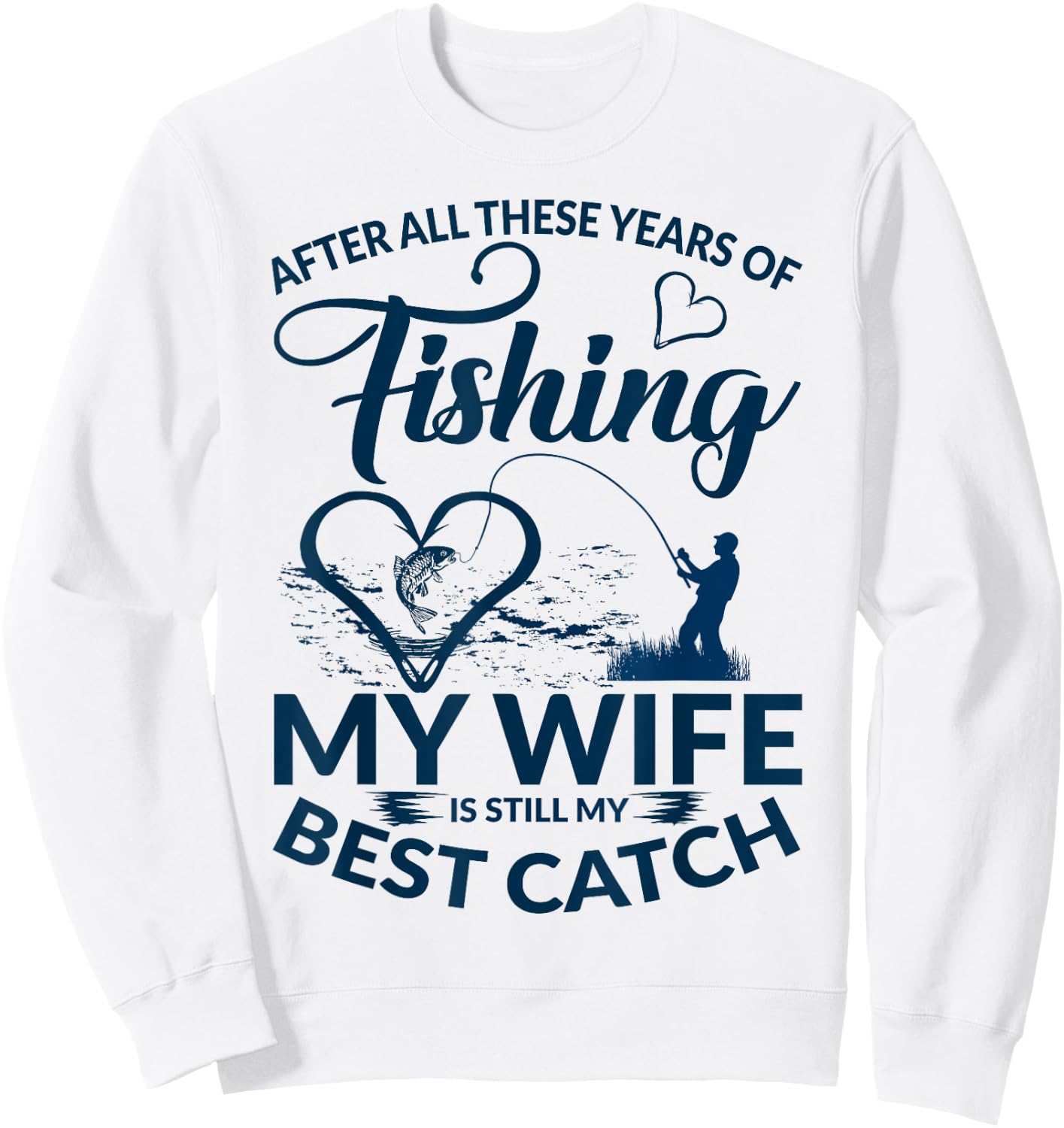 After All These Years of Fishing My Wife Still My Best Catch Sweatshirt - Sweatshirt | White
