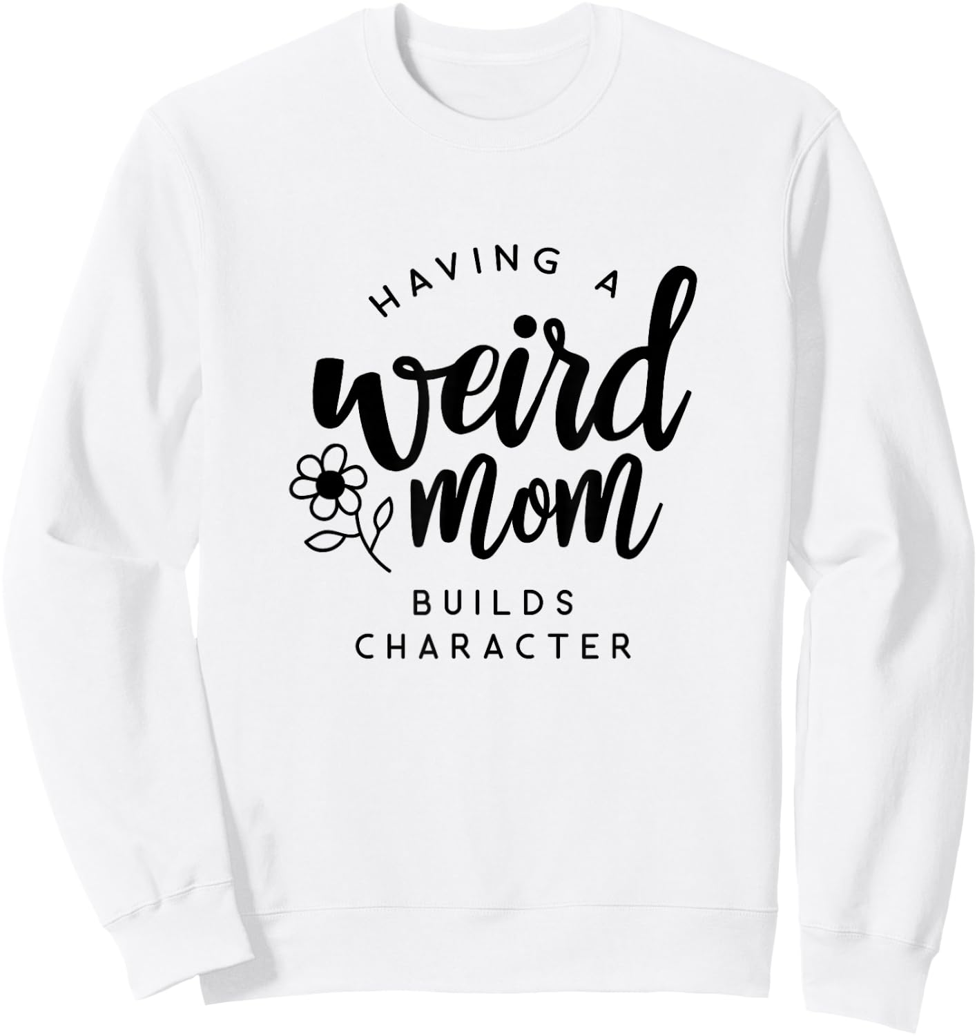 Having a Weird Mom Builds Character for Moms Sweatshirt - Sweatshirt | White