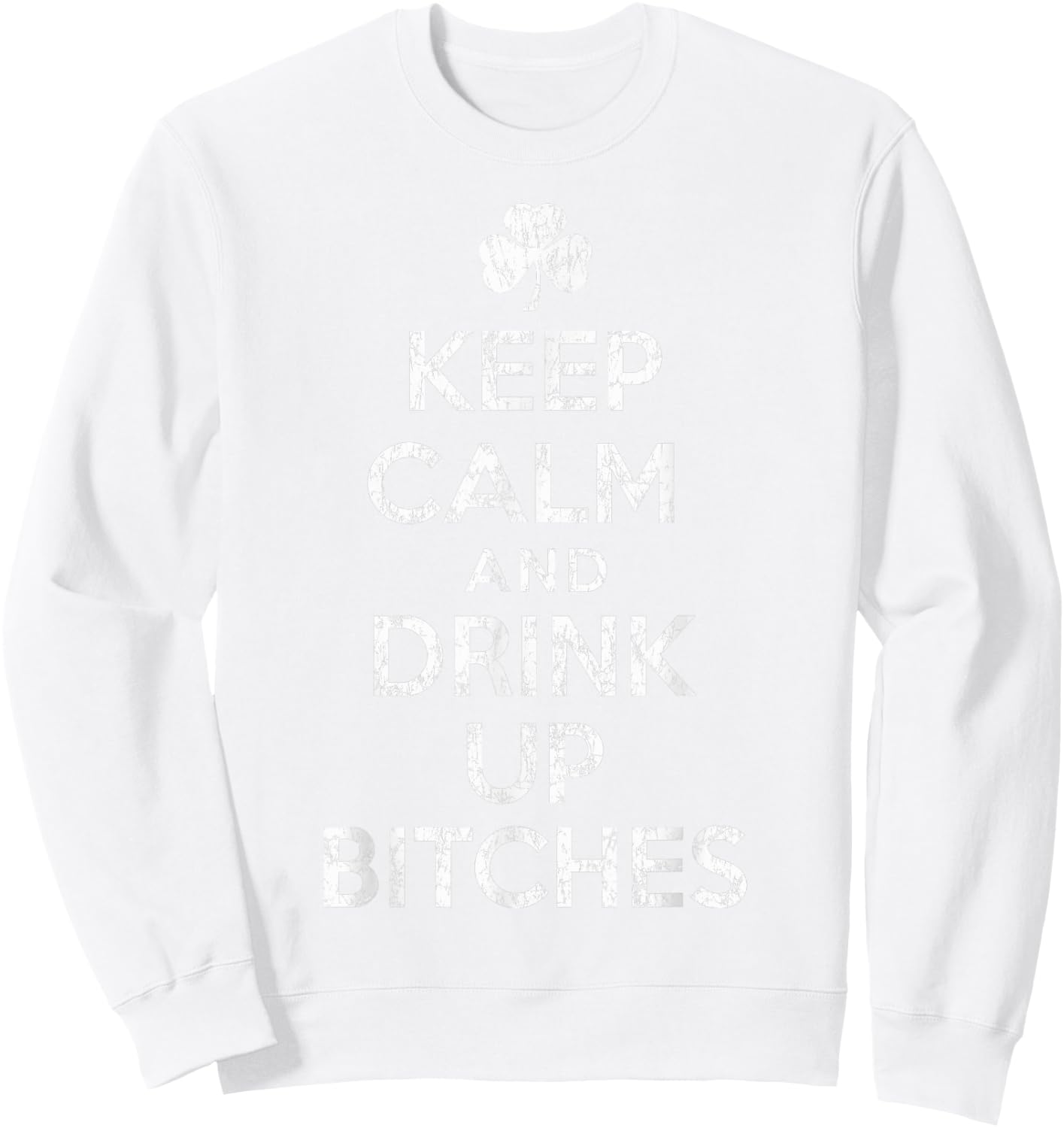 Keep Calm And Drink Up Bitches St Patricks Day Humor Sweatshirt - Sweatshirt | White