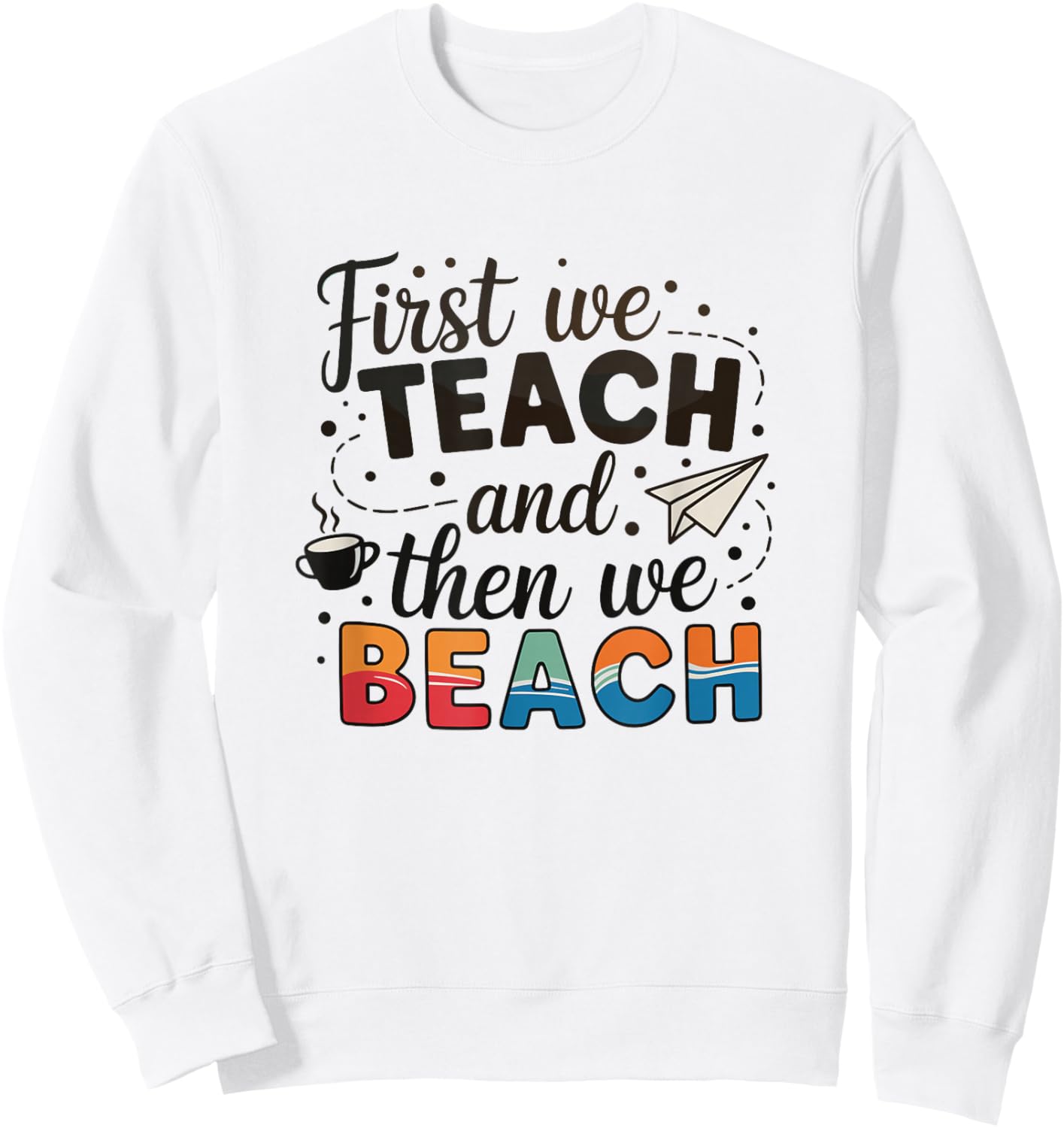 First We Teach and Then We Beach Summer Teacher Sweatshirt - Sweatshirt | White
