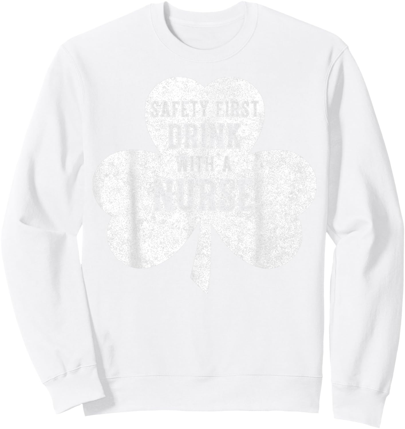 Saint Patricks Day Shirt Safety First Drink With A Nurse Sweatshirt - Sweatshirt | White