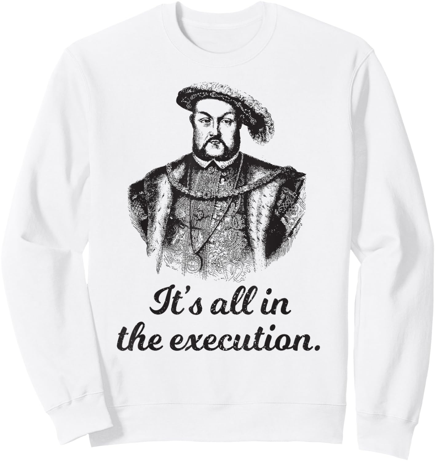 Funny apparel Henry VIII Quote It's All In The Execution Sweatshirt - Sweatshirt | White