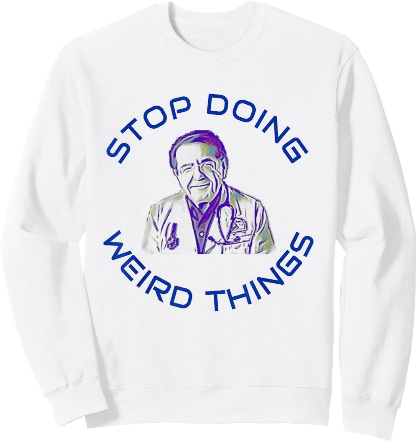 Stop Doing Weird Things Now Sad diet dr doctor funny Sweatshirt - Sweatshirt | White