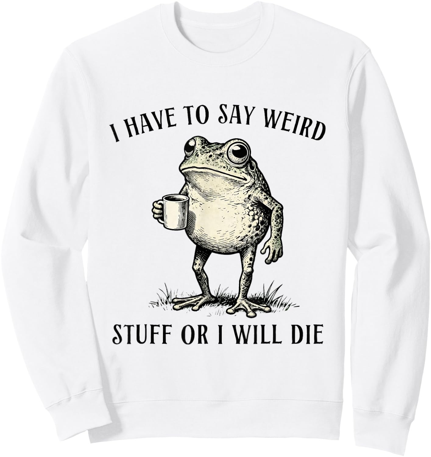 I Have to Say Weird Stuff Or I'll Die Funny Frog Meme Humor Sweatshirt - Sweatshirt | White